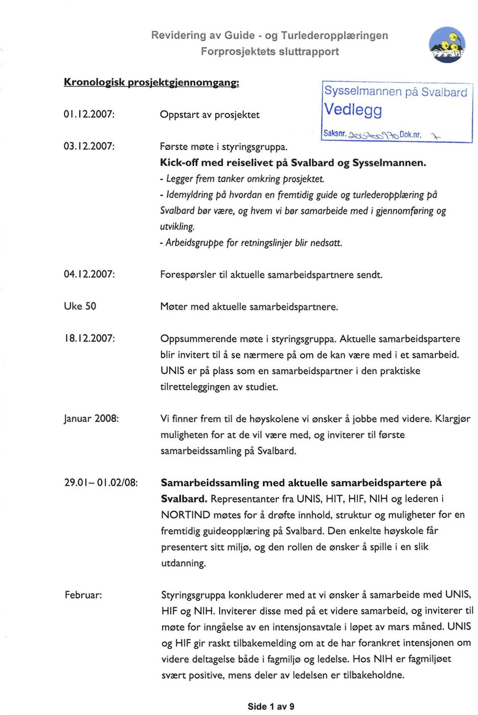 - Idemyldring på hvordan en fremtidig guide og turlederopplæring på Svalbardbør være, og hvem vi bør samarbeide med i gjennomføring og utvikling. - Arbeidsgruppe for retningslinjer blir nedsatt. 04.