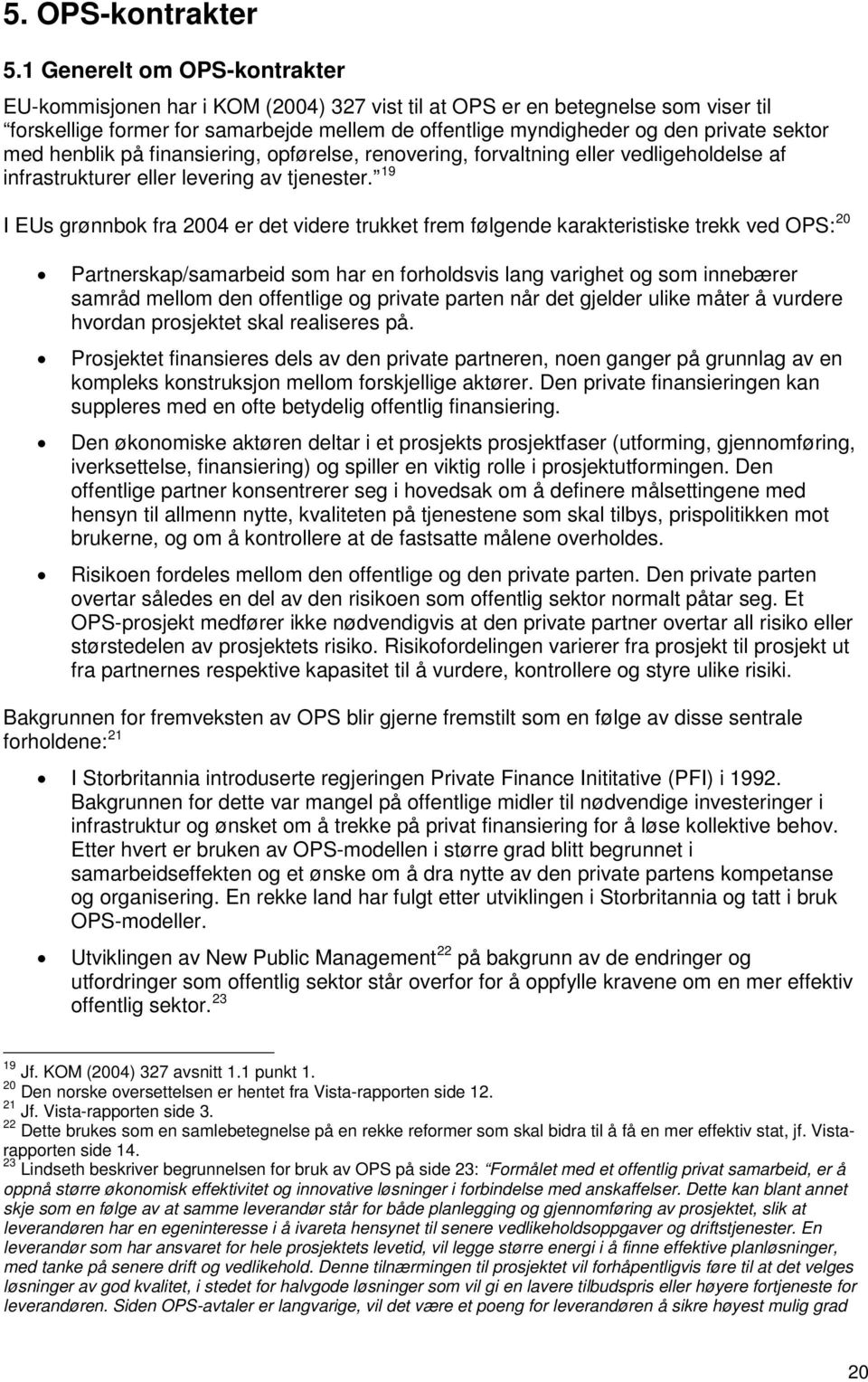 sektor med henblik på finansiering, opførelse, renovering, forvaltning eller vedligeholdelse af infrastrukturer eller levering av tjenester.