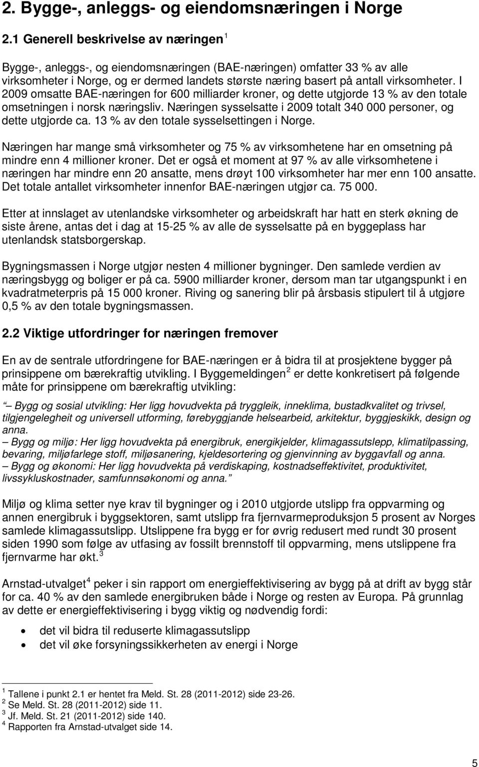 I 2009 omsatte BAE-næringen for 600 milliarder kroner, og dette utgjorde 13 % av den totale omsetningen i norsk næringsliv. Næringen sysselsatte i 2009 totalt 340 000 personer, og dette utgjorde ca.