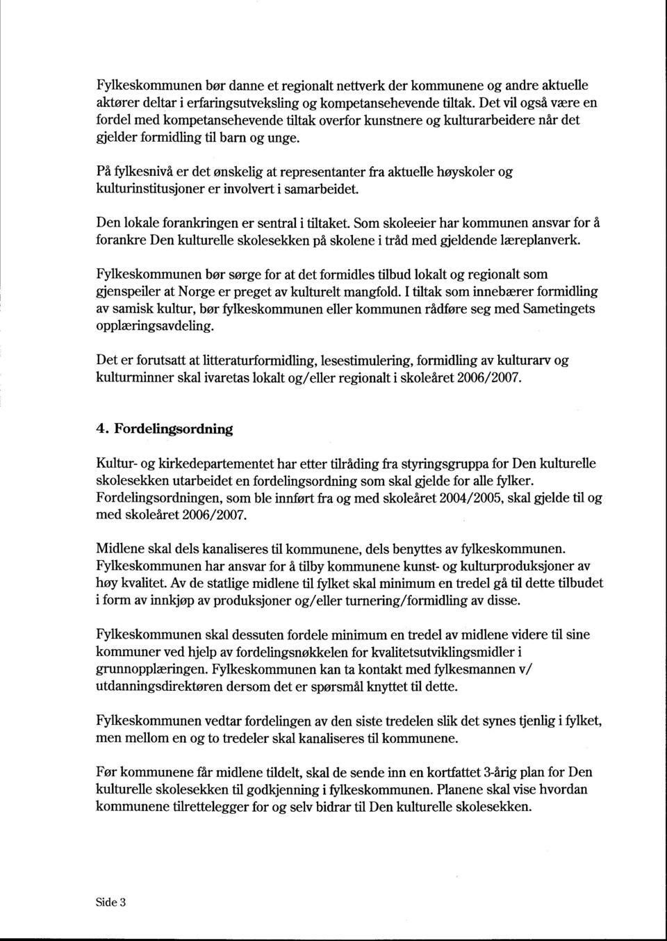 På fylkesnivå er det ønskelig at representanter fra aktuelle høyskoler og kulturinstitusjoner er involvert i samarbeidet. Den lokale forankringen er sentral i tiltaket.