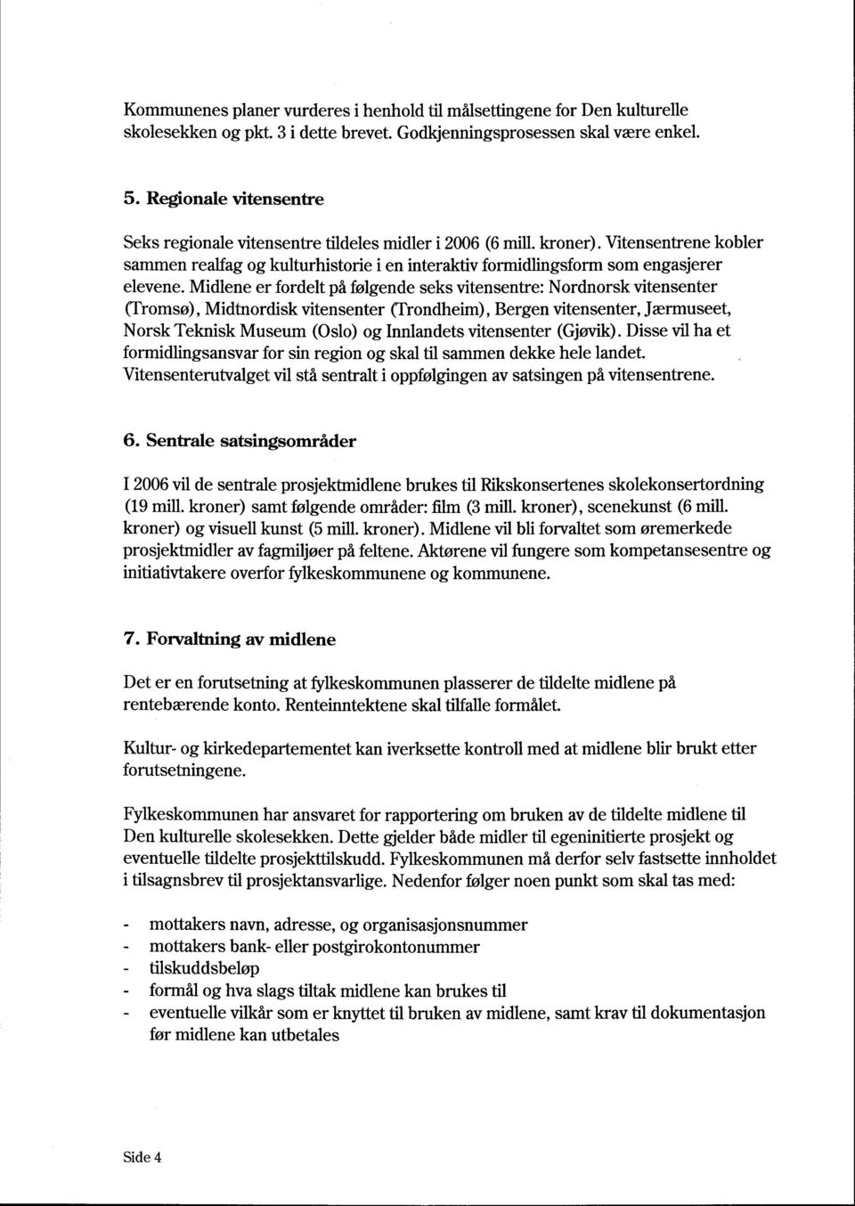 Midlene er fordelt på følgende seks vitensentre: Nordnorsk vitensenter (Tromsø), Midtnordisk vitensenter (Trondheim), Bergen vitensenter, Jærmuseet, Norsk Teknisk Museum (Oslo) og Inniandets