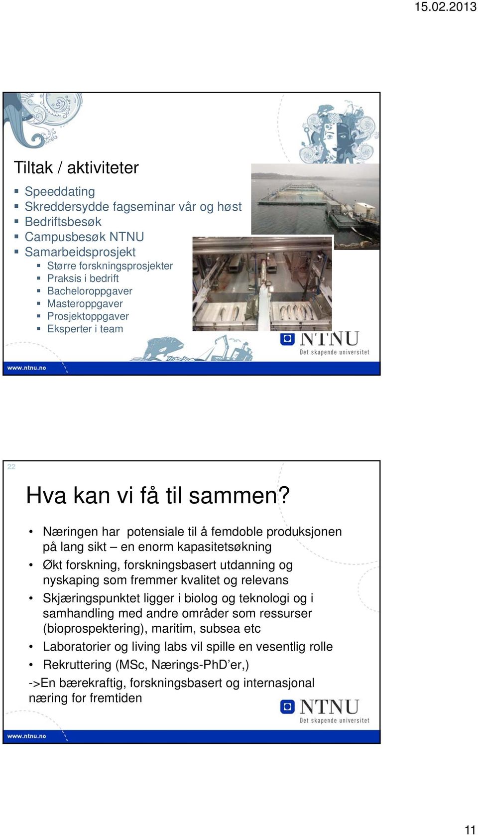 Næringen har potensiale til å femdoble produksjonen på lang sikt en enorm kapasitetsøkning Økt forskning, forskningsbasert utdanning og nyskaping som fremmer kvalitet og relevans