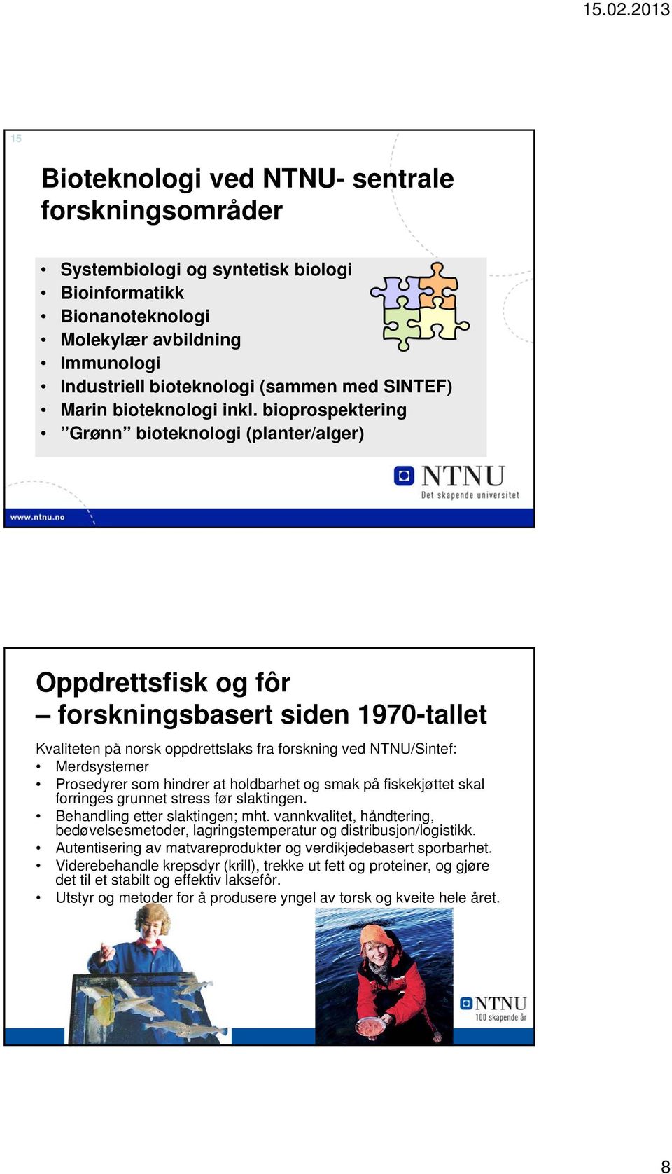 bioprospektering Grønn bioteknologi (planter/alger) Oppdrettsfisk og fôr forskningsbasert siden 1970-tallet Kvaliteten på norsk oppdrettslaks fra forskning ved NTNU/Sintef: Merdsystemer Prosedyrer