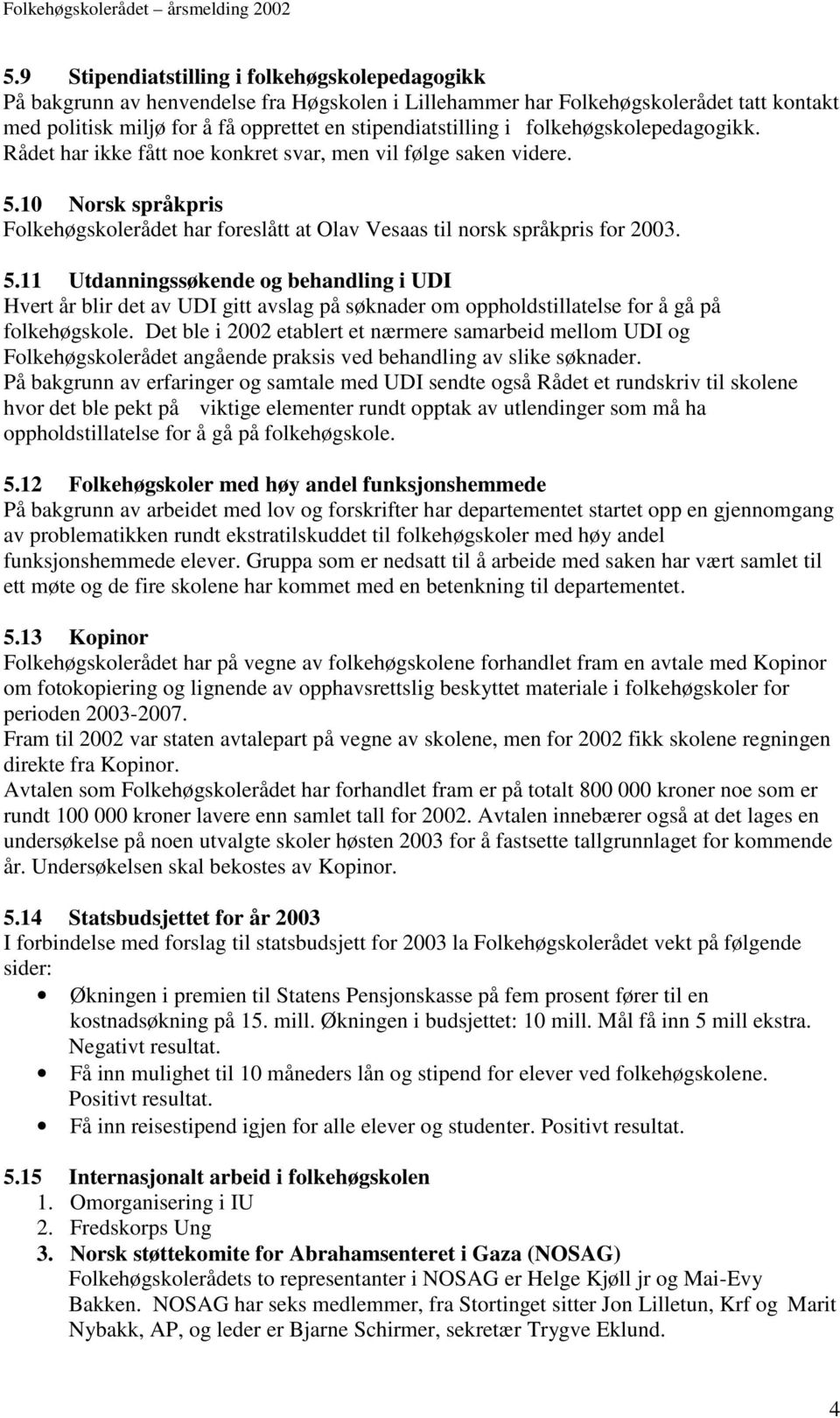 10 Norsk språkpris Folkehøgskolerådet har foreslått at Olav Vesaas til norsk språkpris for 2003. 5.