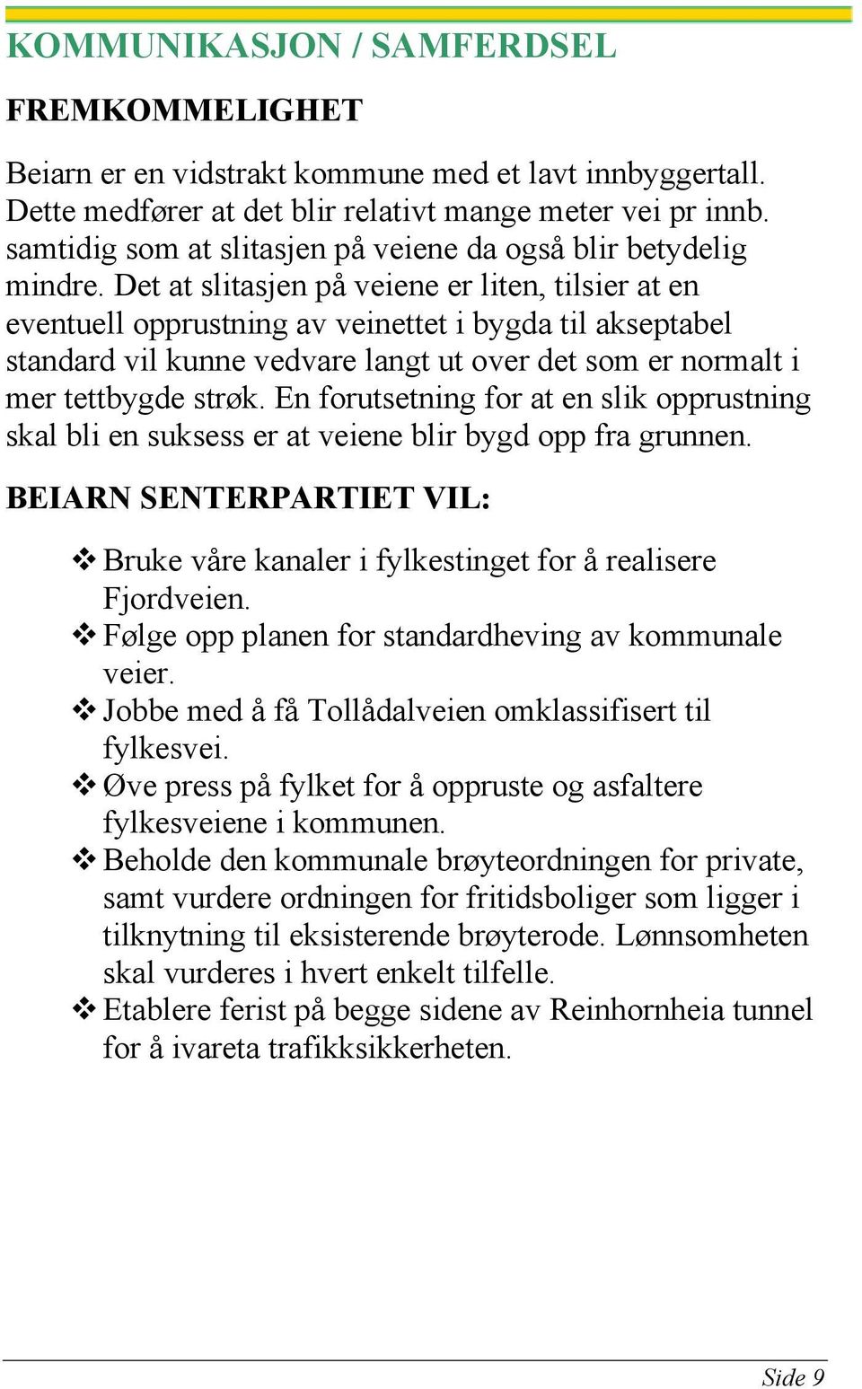 Det at slitasjen på veiene er liten, tilsier at en eventuell opprustning av veinettet i bygda til akseptabel standard vil kunne vedvare langt ut over det som er normalt i mer tettbygde strøk.