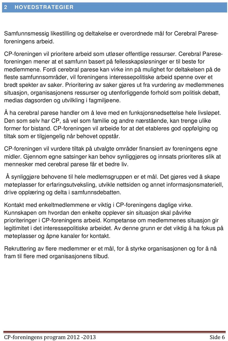 Fordi cerebral parese kan virke inn på mulighet for deltakelsen på de fleste samfunnsområder, vil foreningens interessepolitiske arbeid spenne over et bredt spekter av saker.