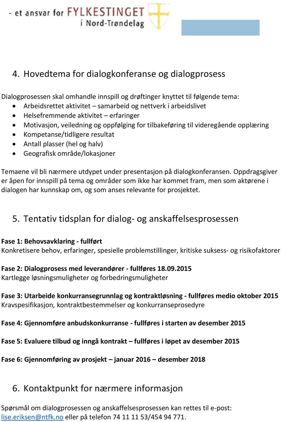 område/lokasjoner Temaene vil bli nærmere utdypet under presentasjon på dialogkonferansen.