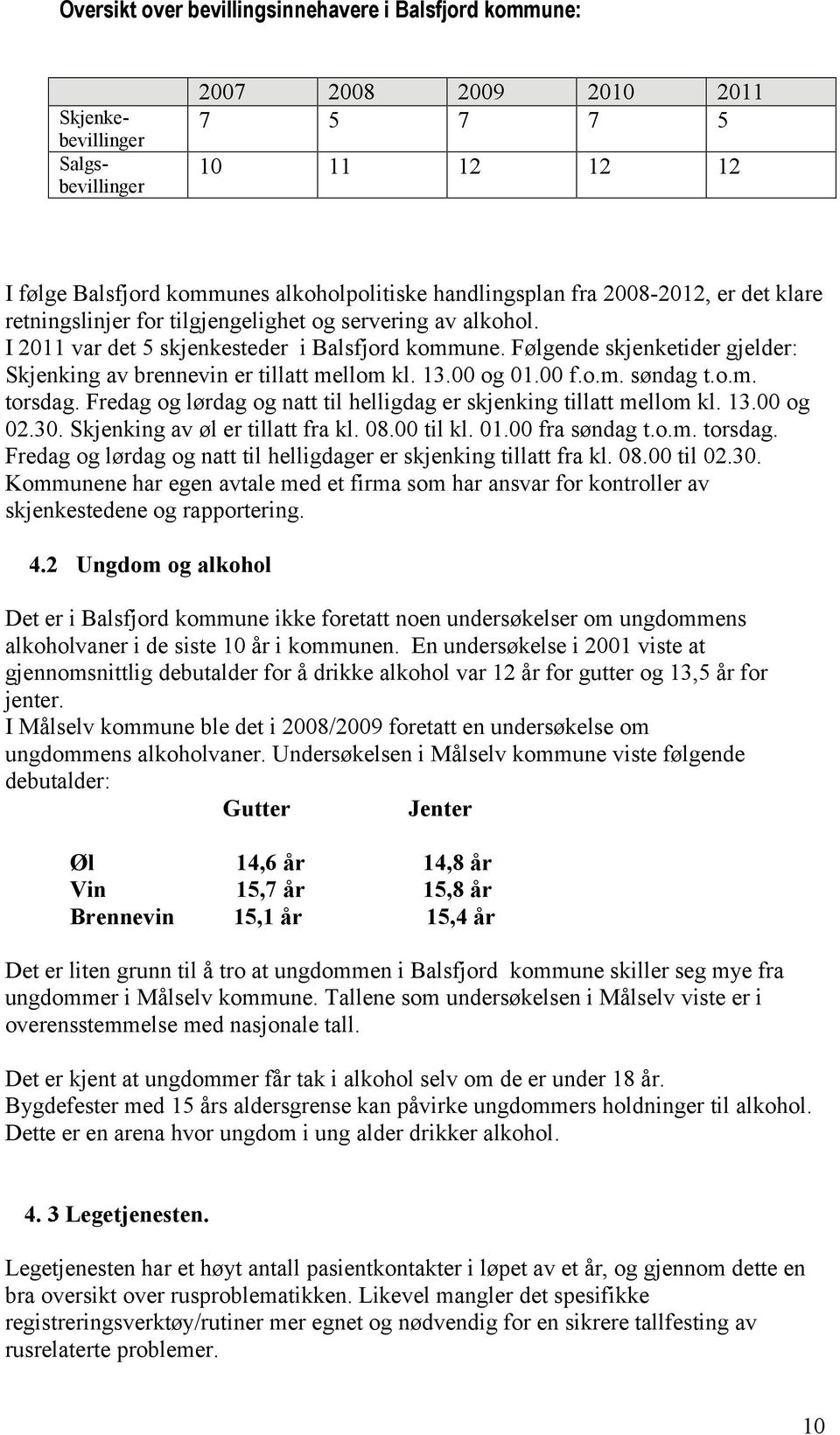 Følgende skjenketider gjelder: Skjenking av brennevin er tillatt mellom kl. 13.00 og 01.00 f.o.m. søndag t.o.m. torsdag. Fredag og lørdag og natt til helligdag er skjenking tillatt mellom kl. 13.00 og 02.