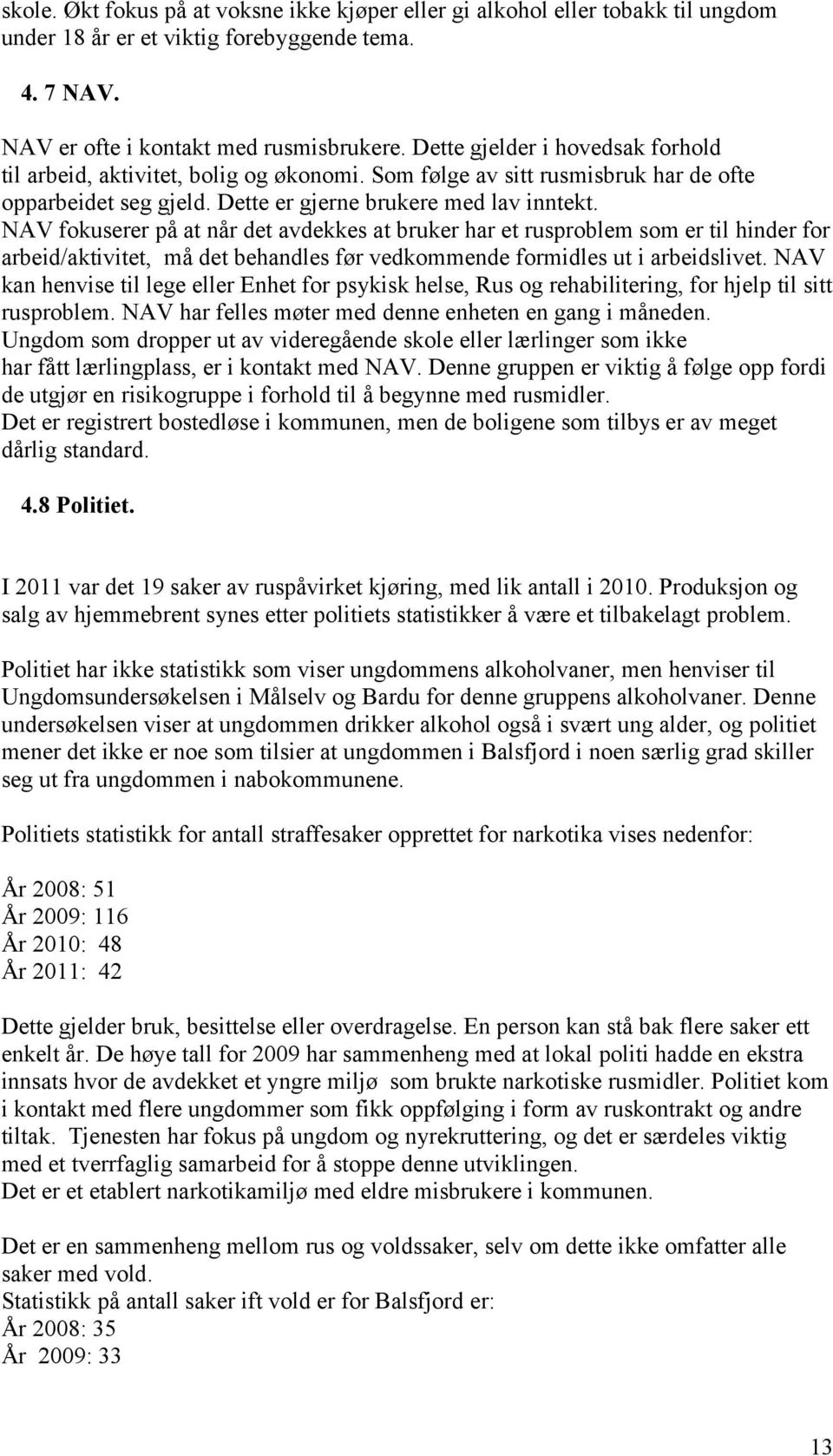 NAV fokuserer på at når det avdekkes at bruker har et rusproblem som er til hinder for arbeid/aktivitet, må det behandles før vedkommende formidles ut i arbeidslivet.