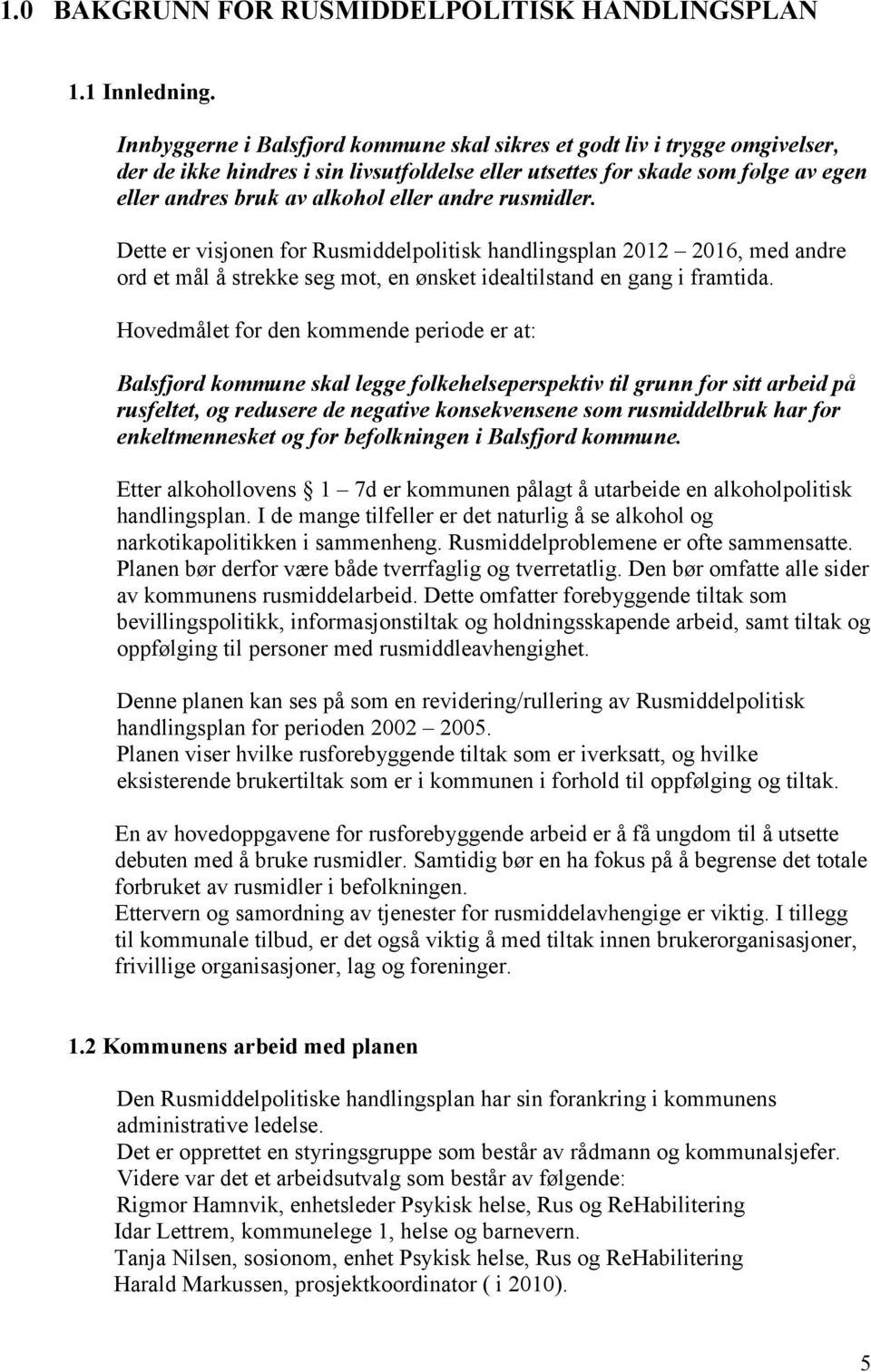 andre rusmidler. Dette er visjonen for Rusmiddelpolitisk handlingsplan 2012 2016, med andre ord et mål å strekke seg mot, en ønsket idealtilstand en gang i framtida.