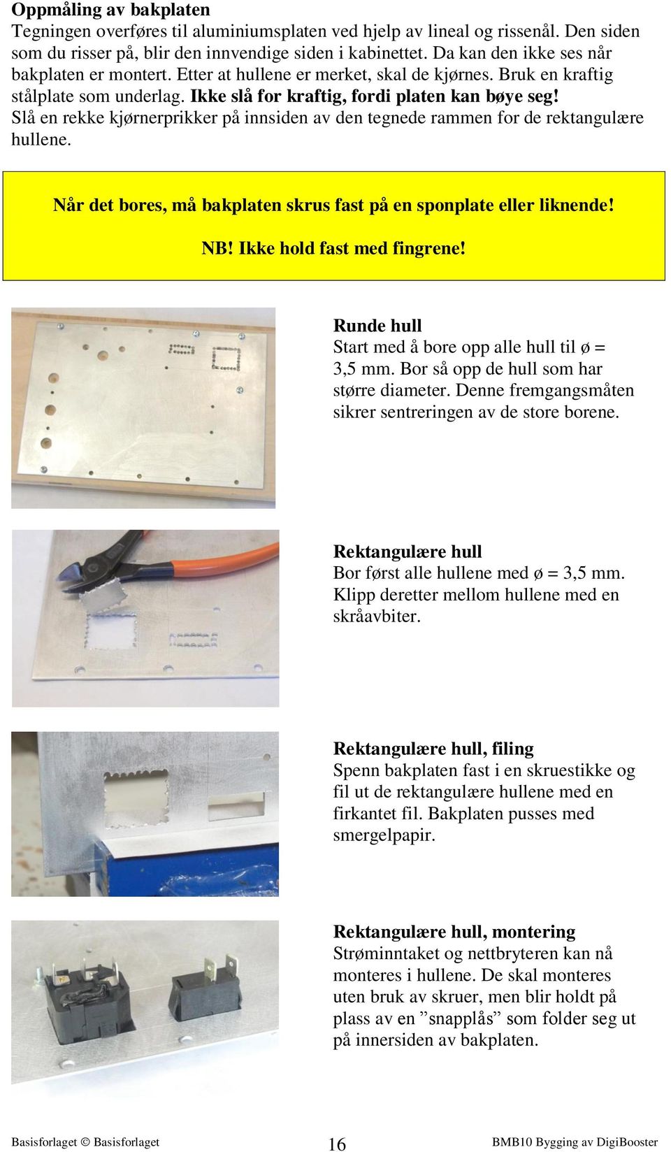 Slå en rekke kjørnerprikker på innsiden av den tegnede rammen for de rektangulære hullene. Når det bores, må bakplaten skrus fast på en sponplate eller liknende! NB! Ikke hold fast med fingrene!