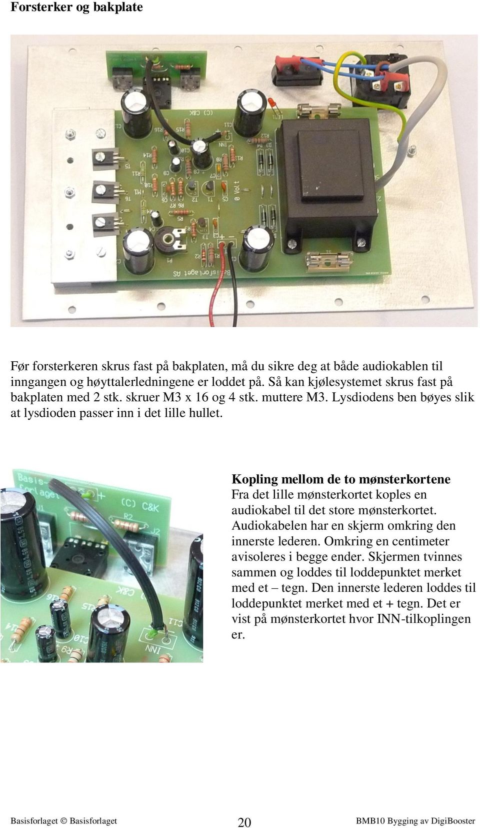 Kopling mellom de to mønsterkortene Fra det lille mønsterkortet koples en audiokabel til det store mønsterkortet. Audiokabelen har en skjerm omkring den innerste lederen.