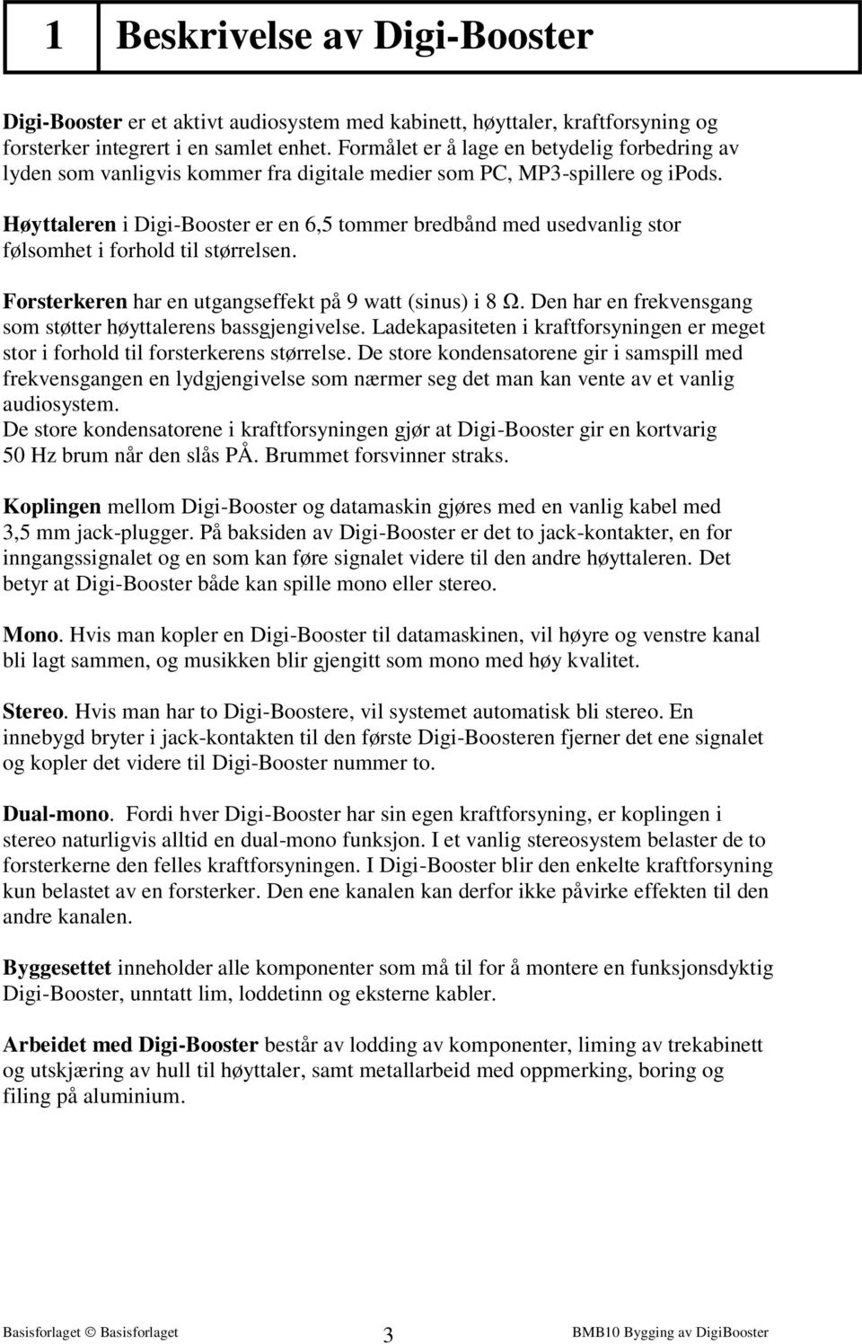 Høyttaleren i Digi-Booster er en 6,5 tommer bredbånd med usedvanlig stor følsomhet i forhold til størrelsen. Forsterkeren har en utgangseffekt på 9 watt (sinus) i 8 Ω.