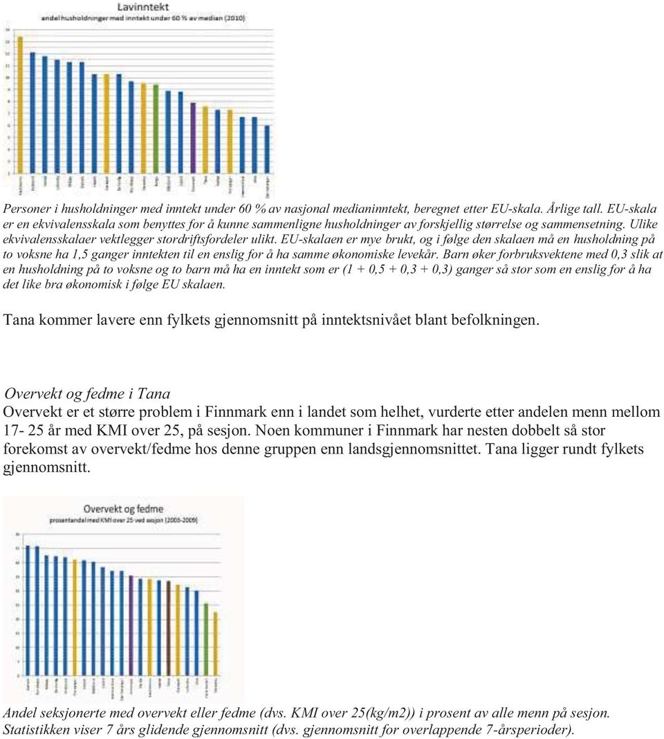 EU-skalaen er mye brukt, og i følge den skalaen må en husholdning på to voksne ha 1,5 ganger inntekten til en enslig for å ha samme økonomiske levekår.