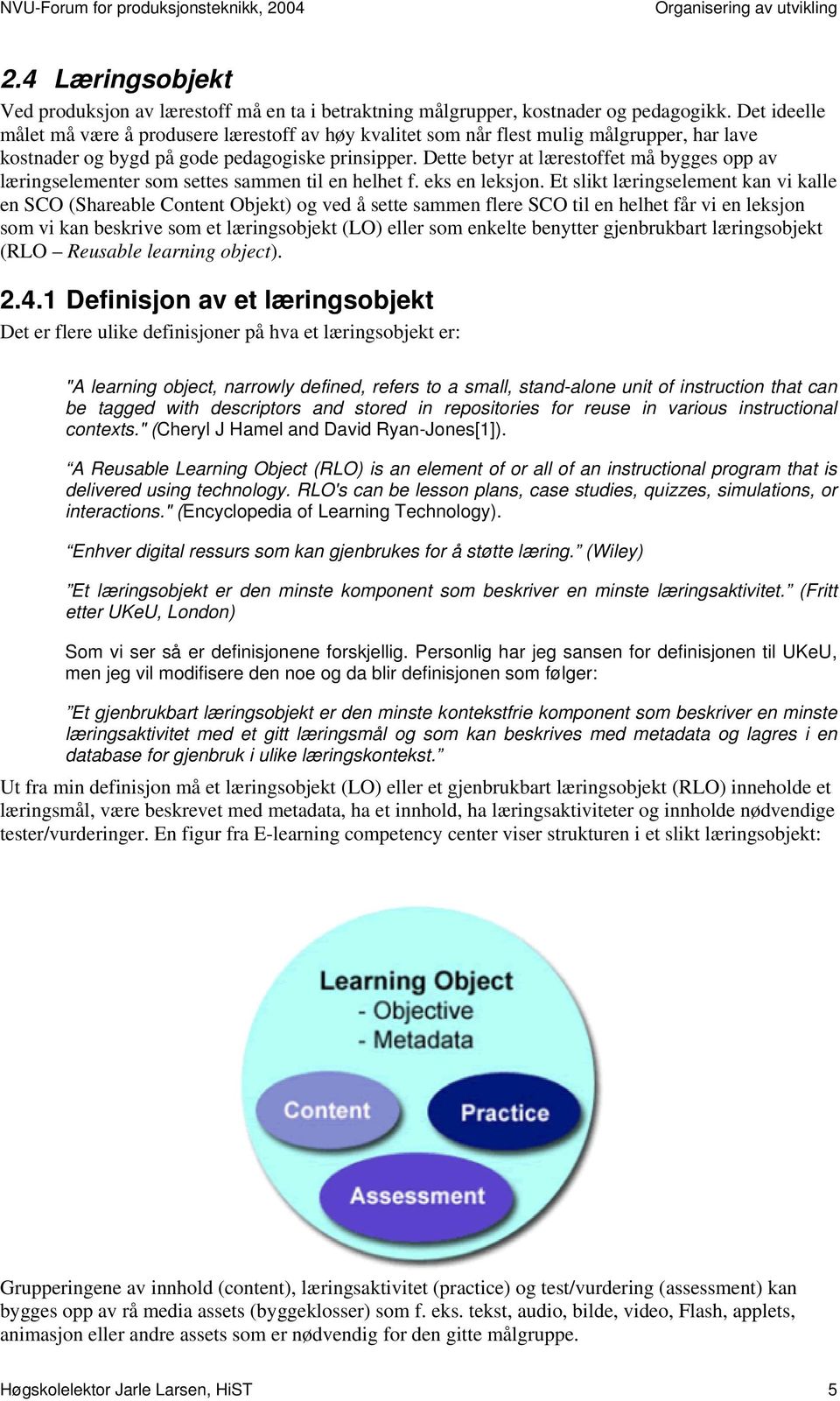 Dette betyr at lærestoffet må bygges opp av læringselementer som settes sammen til en helhet f. eks en leksjon.