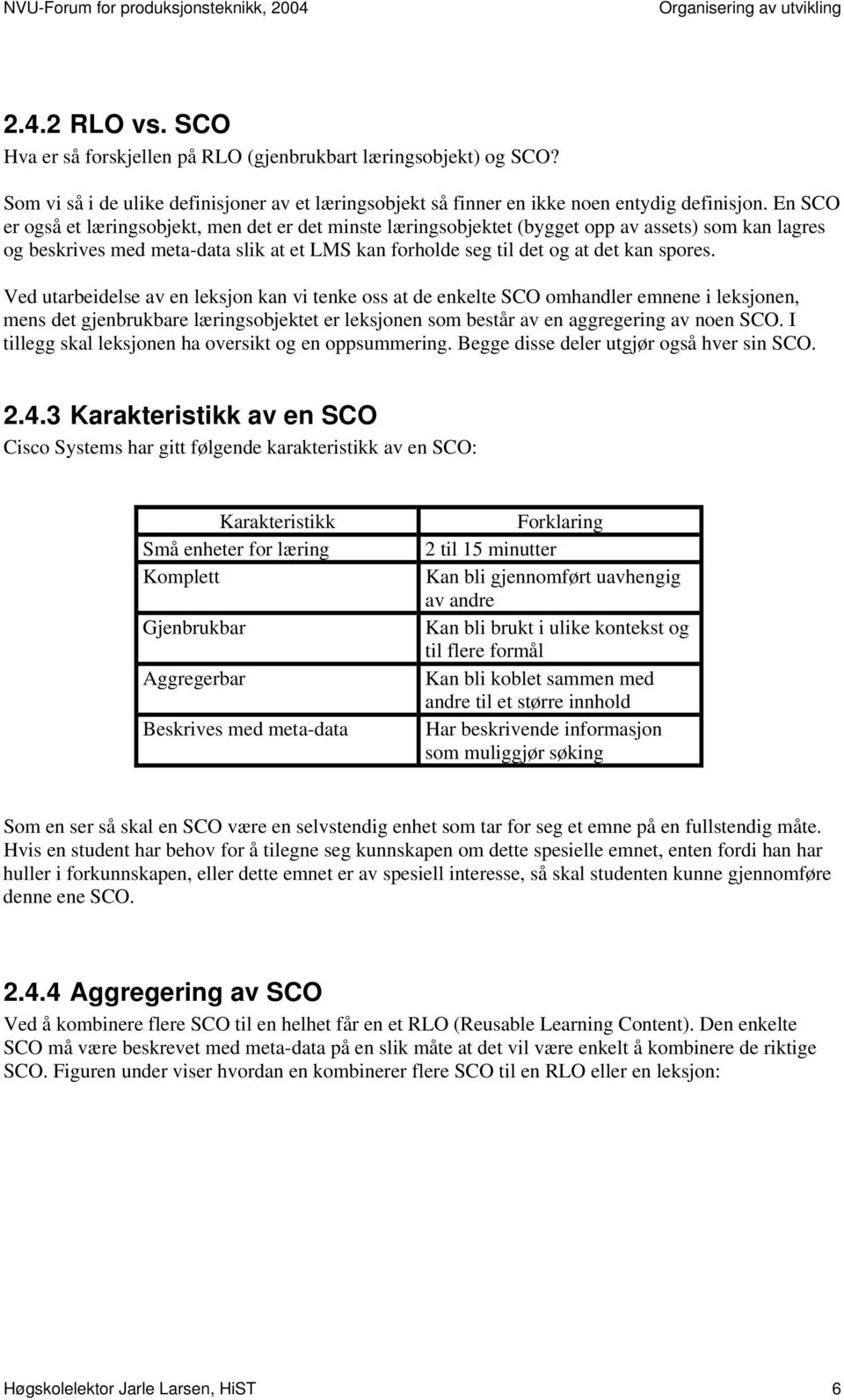 Ved utarbeidelse av en leksjon kan vi tenke oss at de enkelte SCO omhandler emnene i leksjonen, mens det gjenbrukbare læringsobjektet er leksjonen som består av en aggregering av noen SCO.