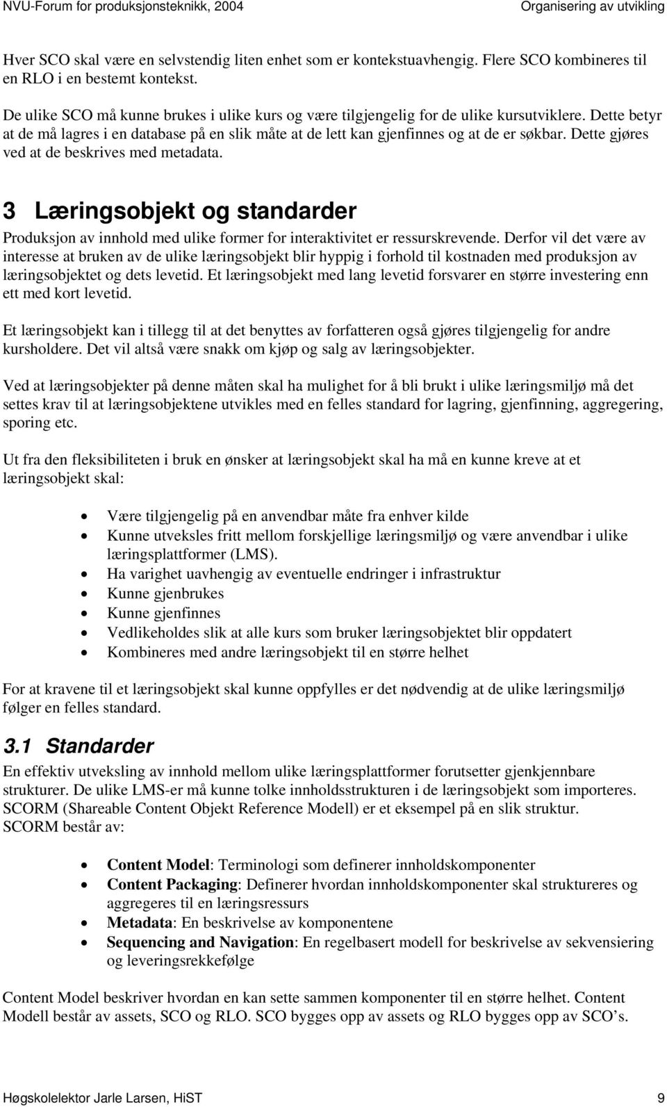 Dette gjøres ved at de beskrives med metadata. 3 Læringsobjekt og standarder Produksjon av innhold med ulike former for interaktivitet er ressurskrevende.