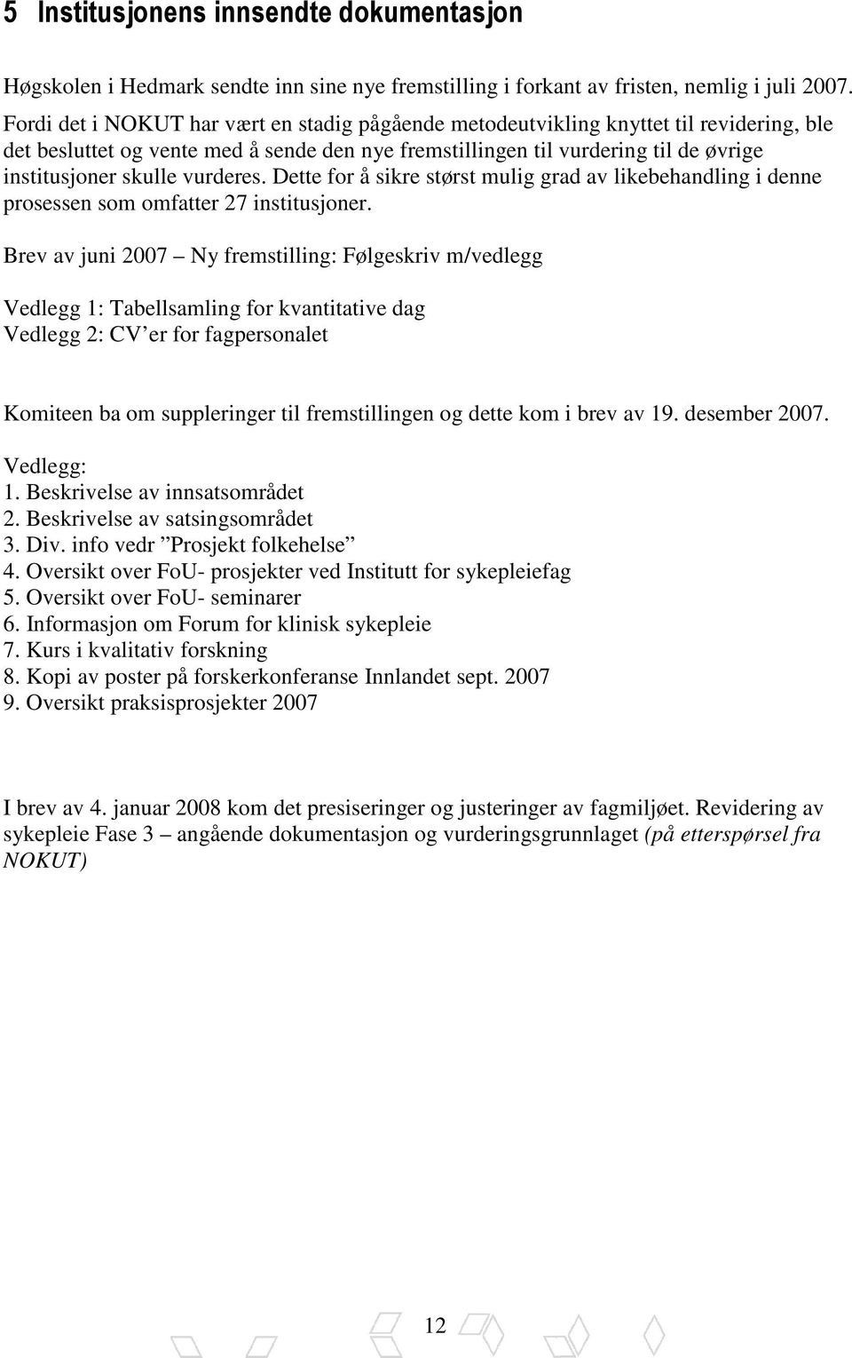 vurderes. Dette for å sikre størst mulig grad av likebehandling i denne prosessen som omfatter 27 institusjoner.