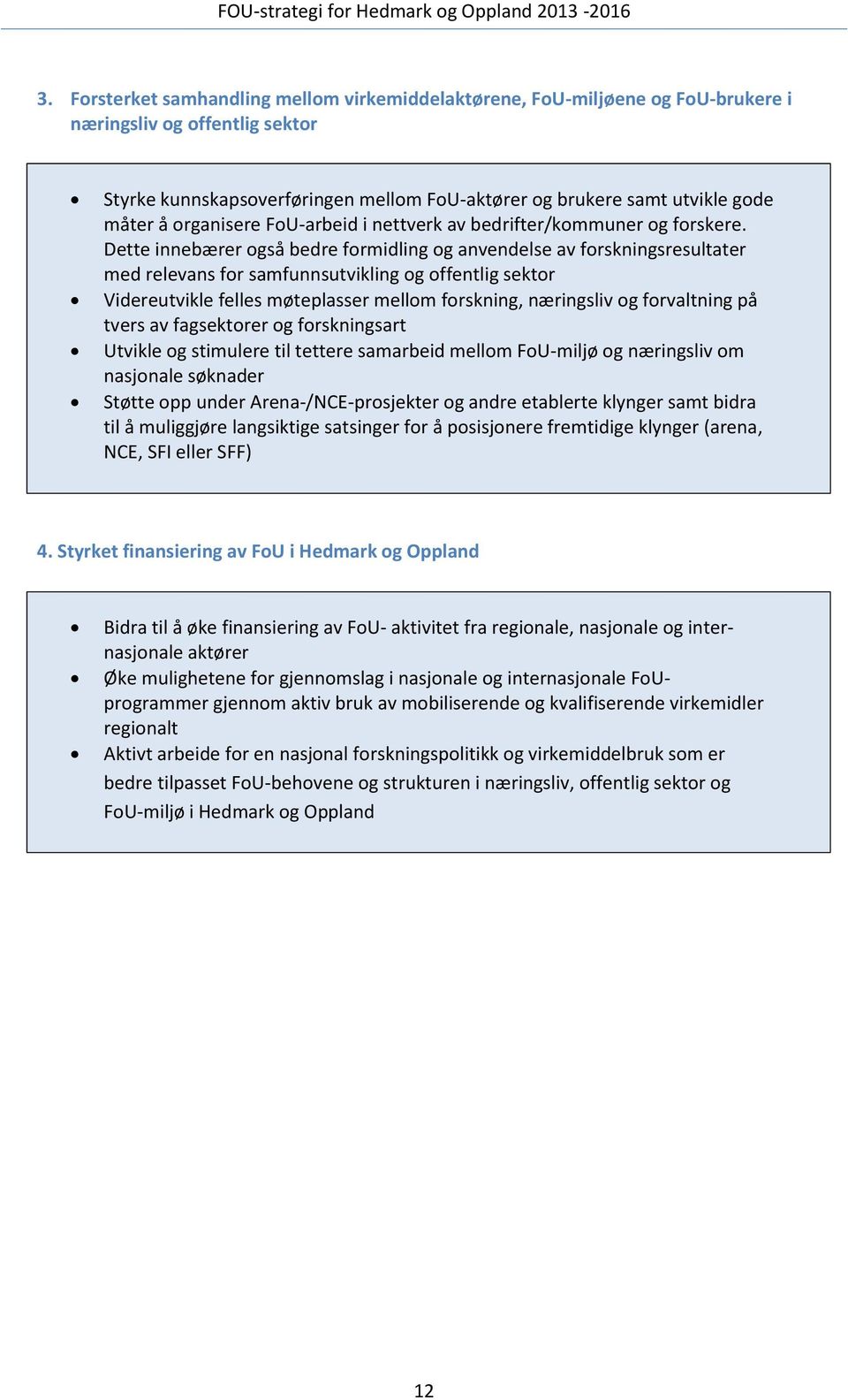 Dette innebærer også bedre formidling og anvendelse av forskningsresultater med relevans for samfunnsutvikling og offentlig sektor Videreutvikle felles møteplasser mellom forskning, næringsliv og