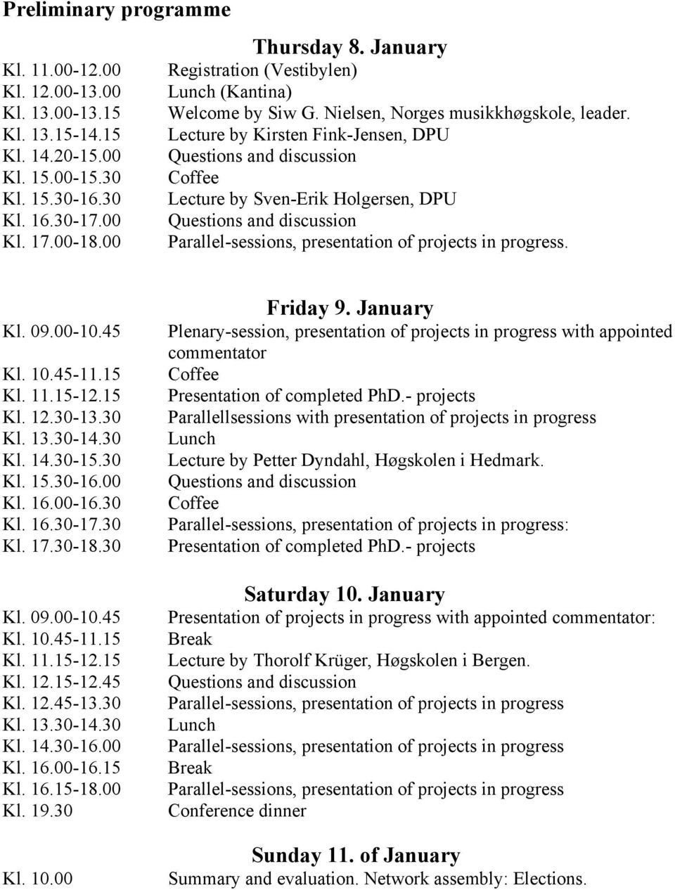 00-18.00 Parallel-sessions, presentation of projects in progress. Kl. 09.00-10.45 Kl. 10.45-11.15 Kl. 11.15-12.15 Kl. 12.30-13.30 Kl. 13.30-14.30 Kl. 14.30-15.30 Kl. 15.30-16.00 Kl. 16.00-16.30 Kl. 16.30-17.