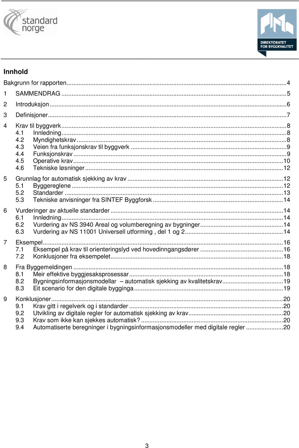 3 Tekniske anvisninger fra SINTEF Byggforsk... 14 6 Vurderinger av aktuelle standarder... 14 6.1 Innledning... 14 6.2 Vurdering av NS 3940 Areal og volumberegning av bygninger... 14 6.3 Vurdering av NS 11001 Universell utforming, del 1 og 2.