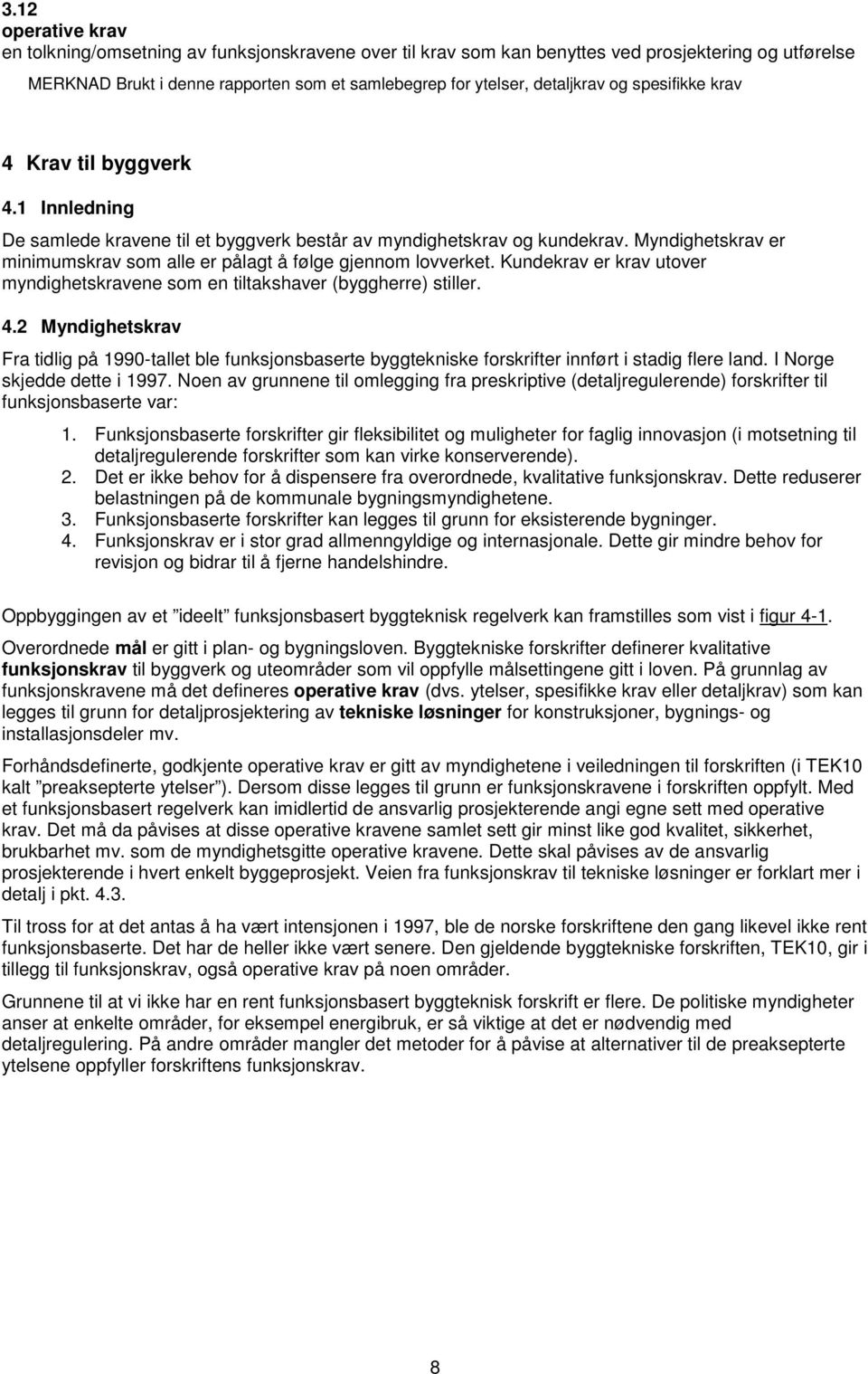 Myndighetskrav er minimumskrav som alle er pålagt å følge gjennom lovverket. Kundekrav er krav utover myndighetskravene som en tiltakshaver (byggherre) stiller. 4.