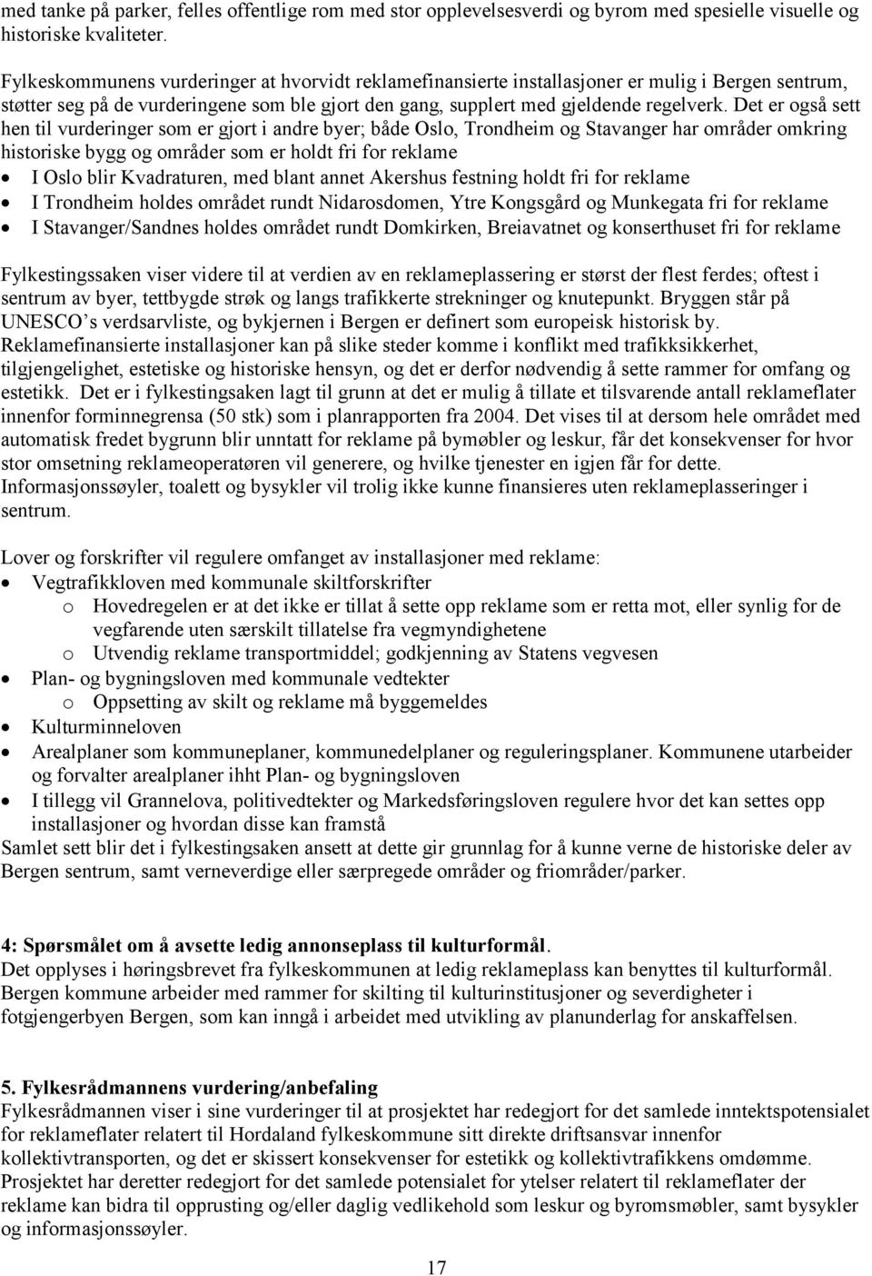 Det er også sett hen til vurderinger som er gjort i andre byer; både Oslo, Trondheim og Stavanger har områder omkring historiske bygg og områder som er holdt fri for reklame I Oslo blir Kvadraturen,