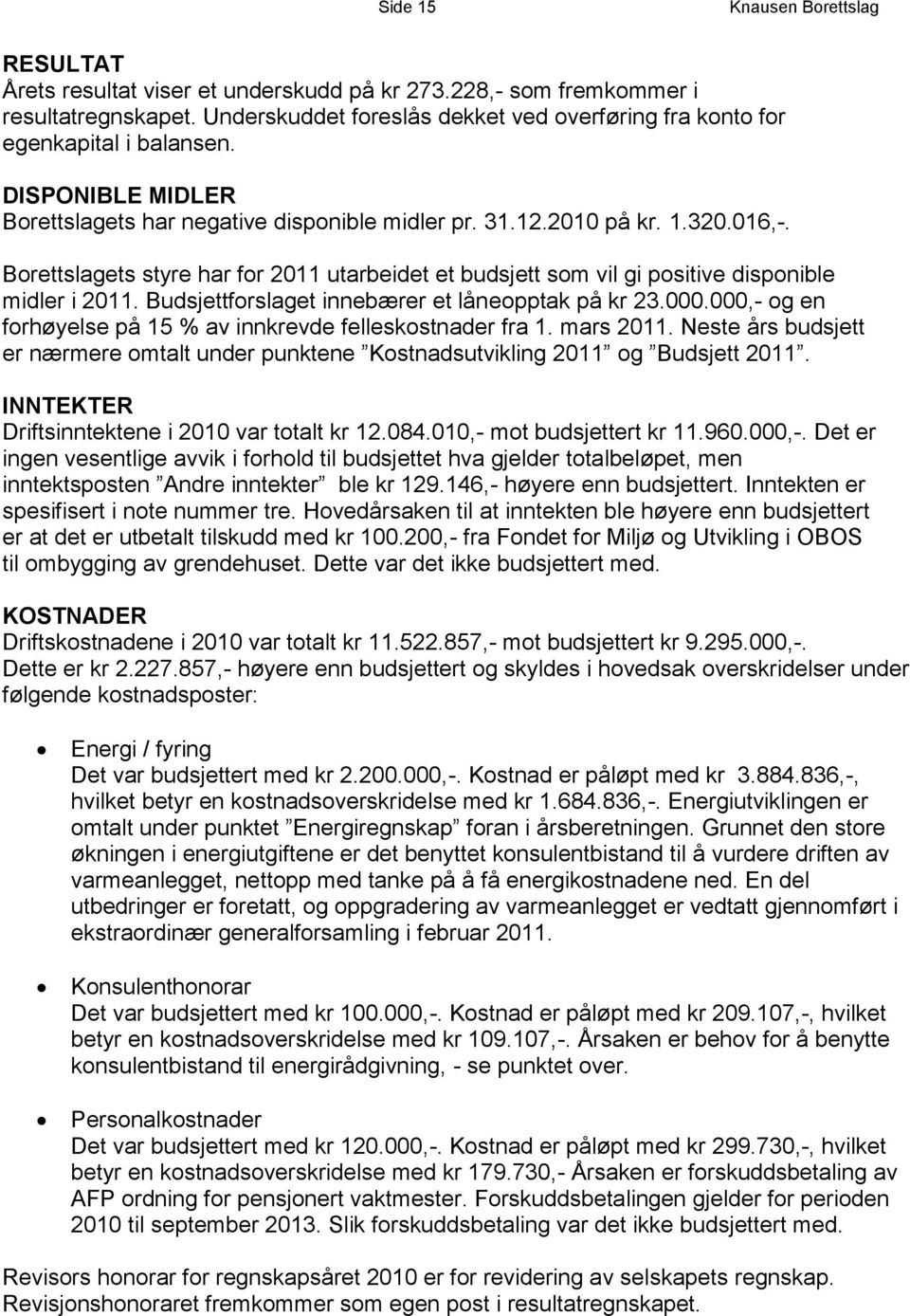 Borettslagets styre har for 2011 utarbeidet et budsjett som vil gi positive disponible midler i 2011. Budsjettforslaget innebærer et låneopptak på kr 23.000.