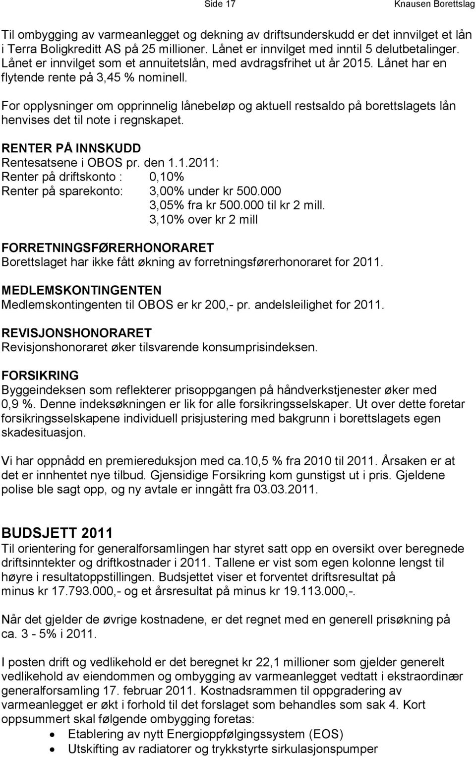 For opplysninger om opprinnelig lånebeløp og aktuell restsaldo på borettslagets lån henvises det til note i regnskapet. RENTER PÅ INNSKUDD Rentesatsene i OBOS pr. den 1.