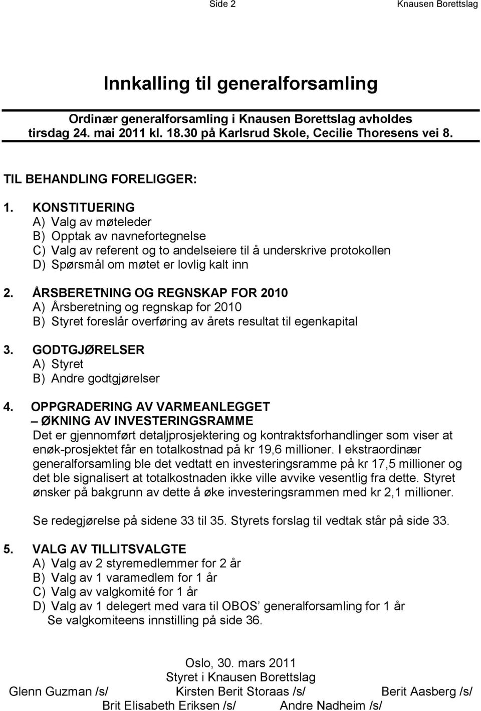 KONSTITUERING A) Valg av møteleder B) Opptak av navnefortegnelse C) Valg av referent og to andelseiere til å underskrive protokollen D) Spørsmål om møtet er lovlig kalt inn 2.