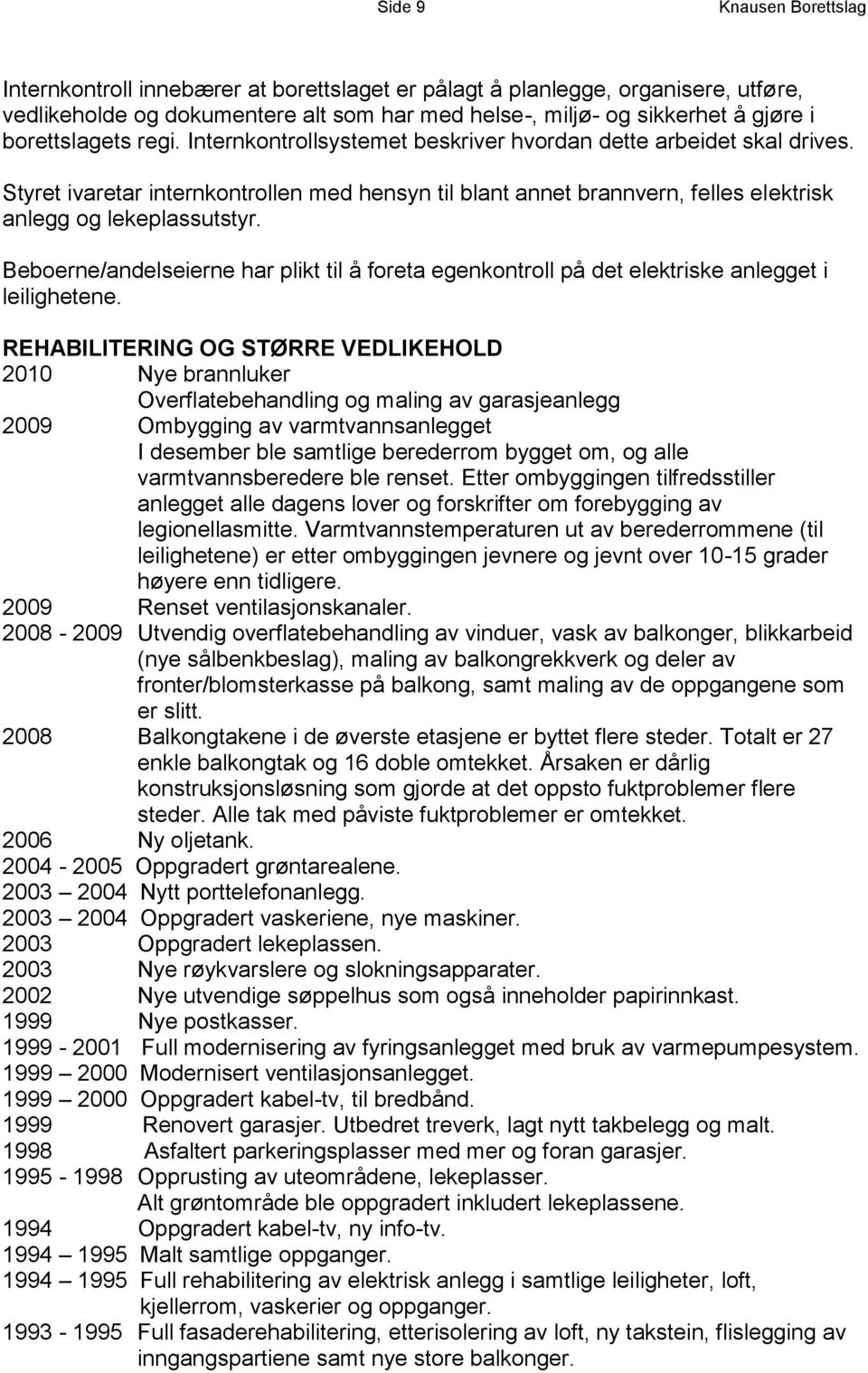 Styret ivaretar internkontrollen med hensyn til blant annet brannvern, felles elektrisk anlegg og lekeplassutstyr.