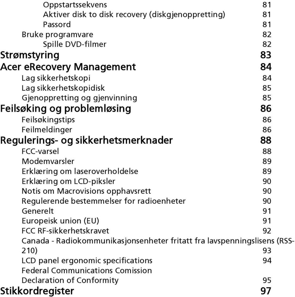 Erklæring om laseroverholdelse 89 Erklæring om LCD-piksler 90 Notis om Macrovisions opphavsrett 90 Regulerende bestemmelser for radioenheter 90 Generelt 91 Europeisk union (EU) 91 FCC