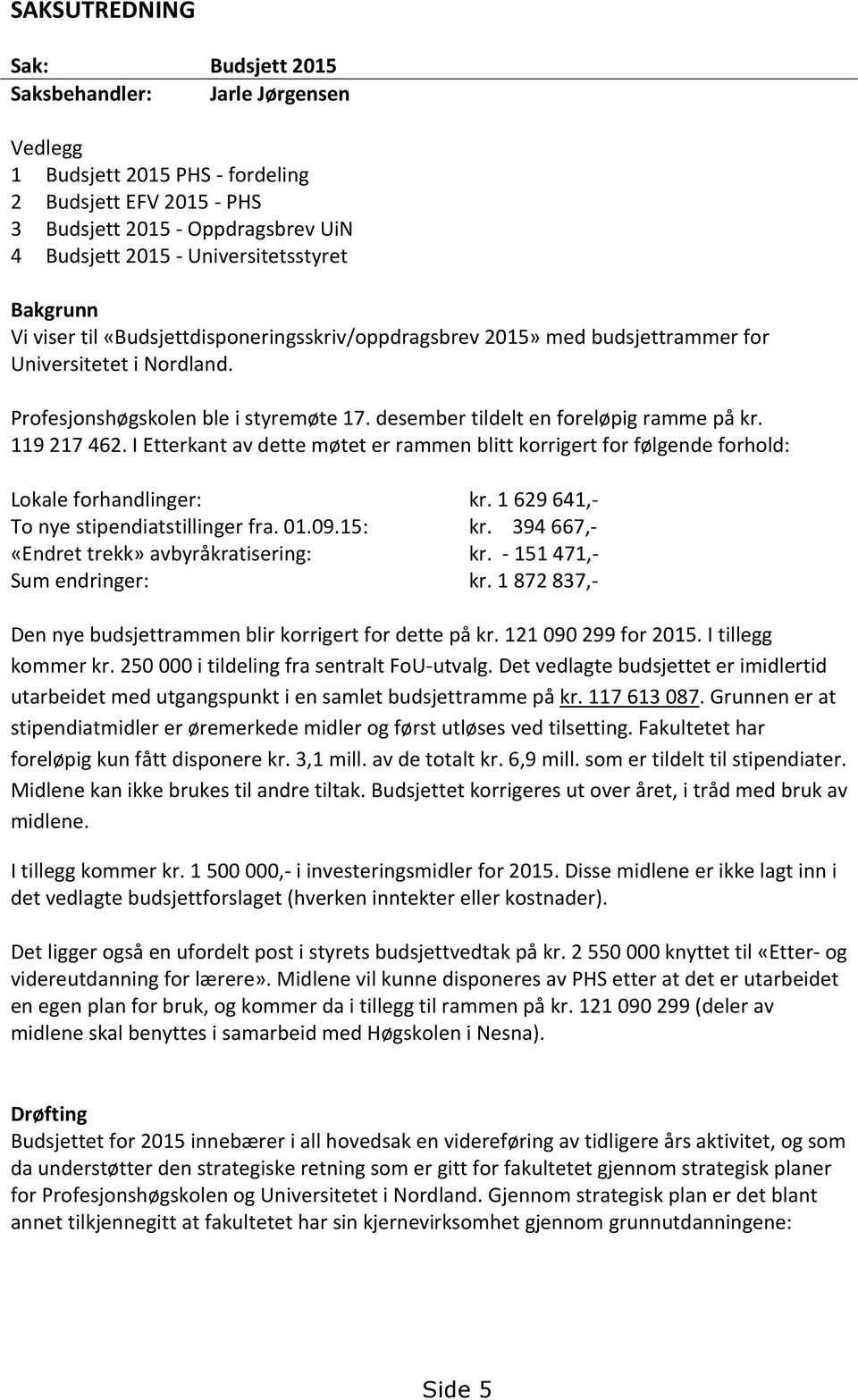 desember tildelt en foreløpig ramme på kr. 119 217 462. I Etterkant av dette møtet er rammen blitt korrigert for følgende forhold: Lokale forhandlinger: kr.