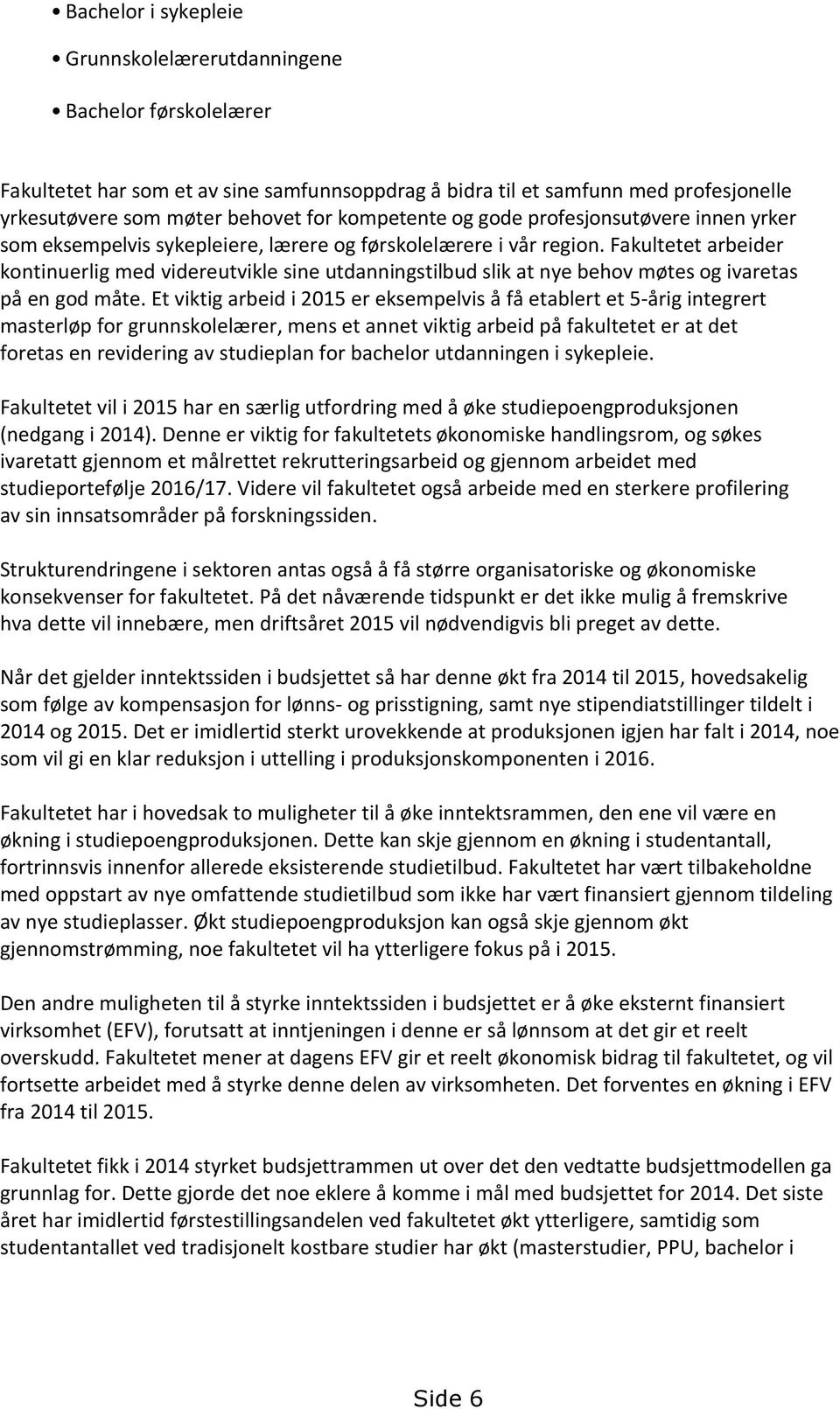 Fakultetet arbeider kontinuerlig med videreutvikle sine utdanningstilbud slik at nye behov møtes og ivaretas på en god måte.