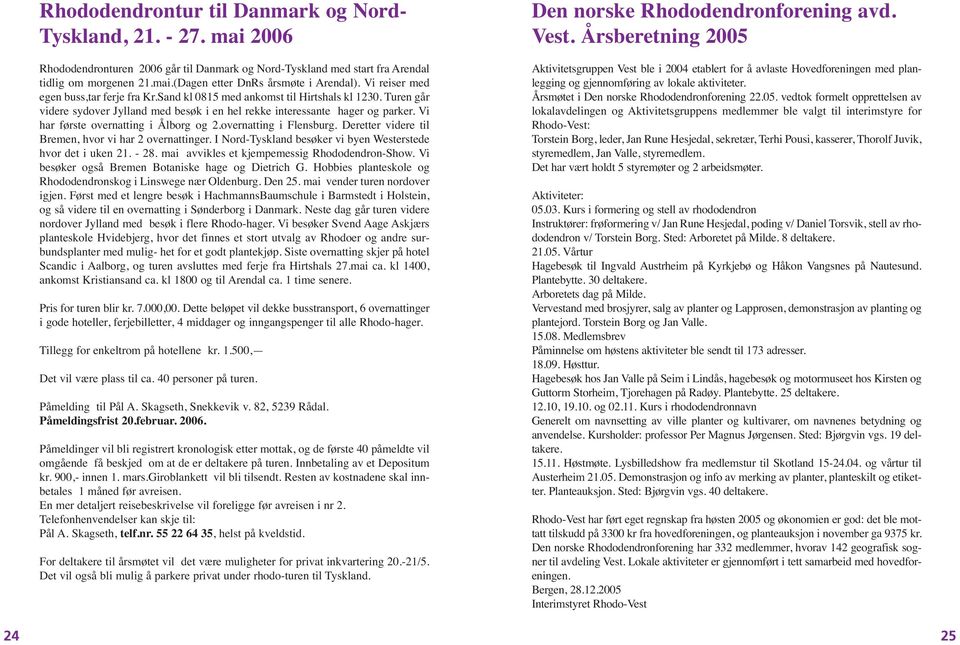 Vi har første overnatting i Ålborg og 2.overnatting i Flensburg. Deretter videre til Bremen, hvor vi har 2 overnattinger. I Nord-Tyskland besøker vi byen Westerstede hvor det i uken 21. - 28.