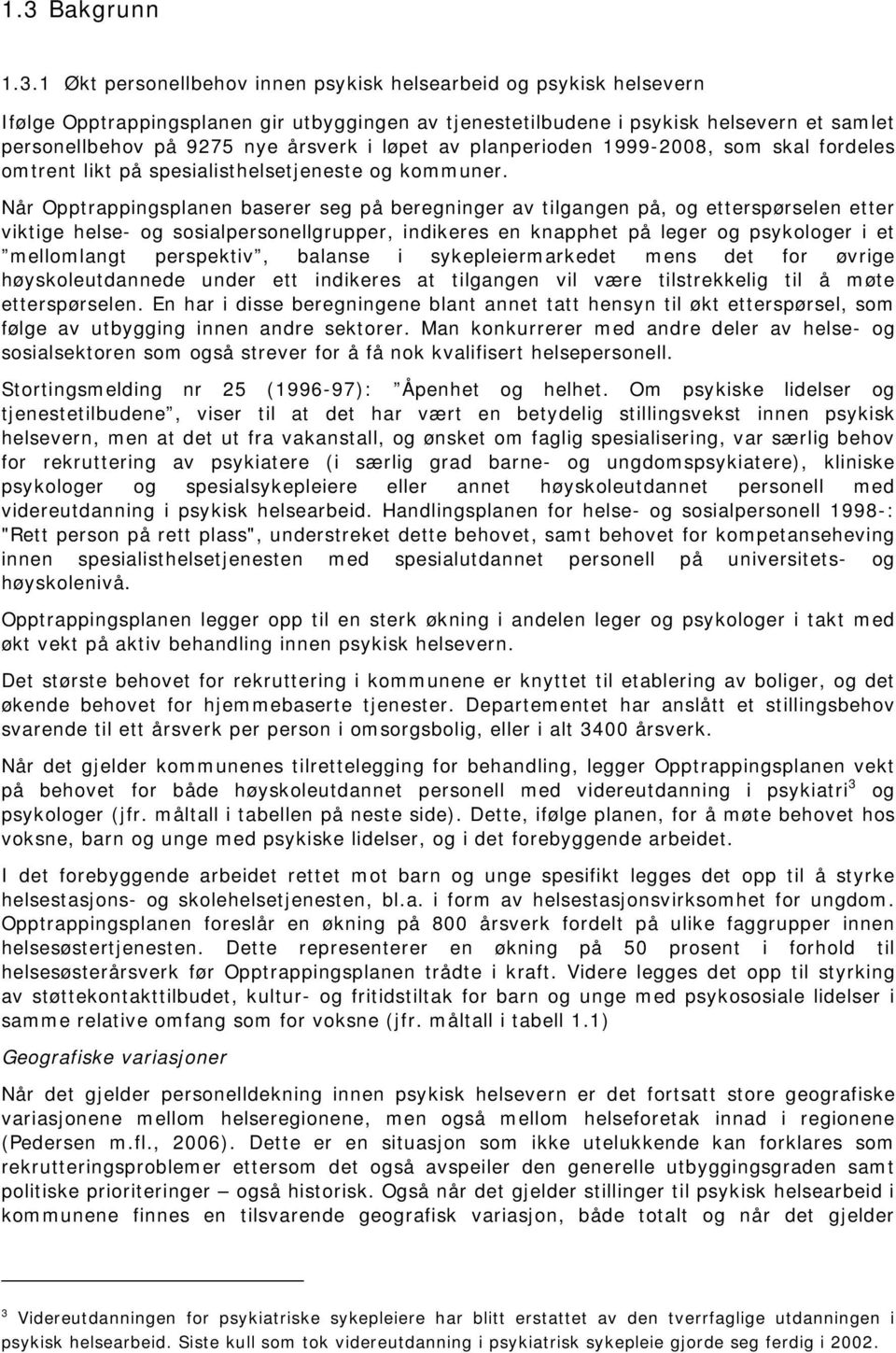 Når Opptrappingsplanen baserer seg på beregninger av tilgangen på, og etterspørselen etter viktige helse- og sosialpersonellgrupper, indikeres en knapphet på leger og psykologer i et mellomlangt