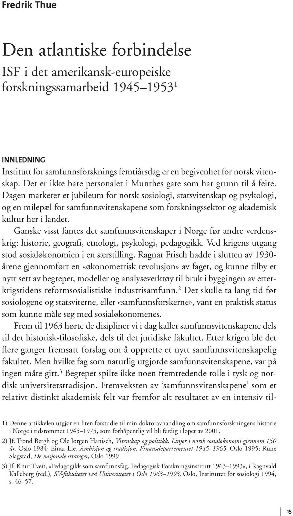 Dagen markerer et jubileum for norsk sosiologi, statsvitenskap og psykologi, og en milepæl for samfunnsvitenskapene som forskningssektor og akademisk kultur her i landet.