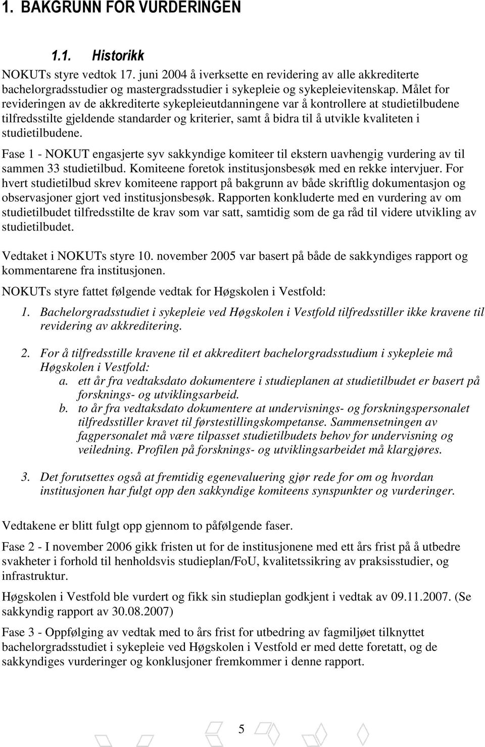 Målet for revideringen av de akkrediterte sykepleieutdanningene var å kontrollere at studietilbudene tilfredsstilte gjeldende standarder og kriterier, samt å bidra til å utvikle kvaliteten i