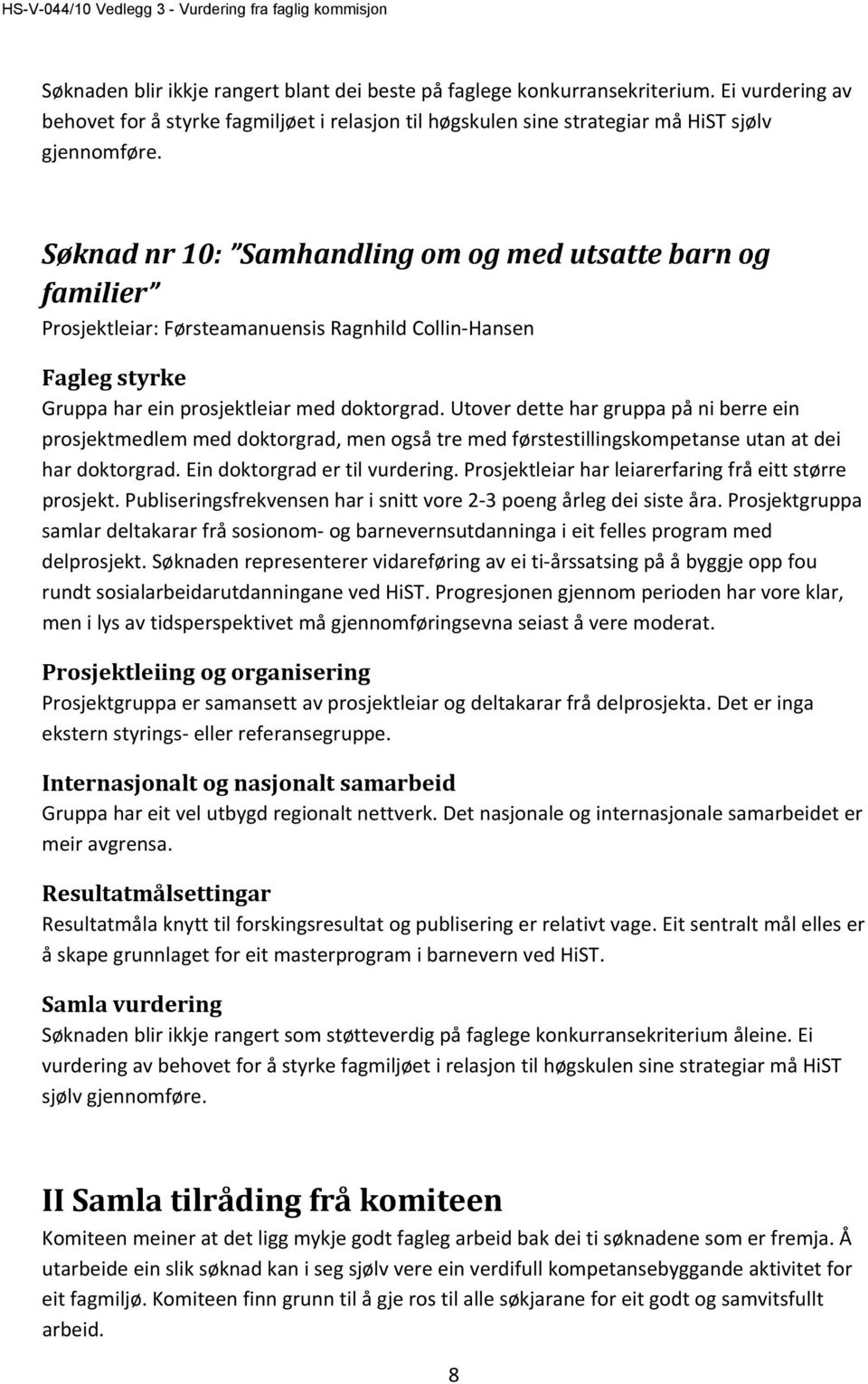 Utover dette har gruppa på ni berre ein prosjektmedlem med doktorgrad, men også tre med førstestillingskompetanse utan at dei har doktorgrad. Ein doktorgrad er til vurdering.