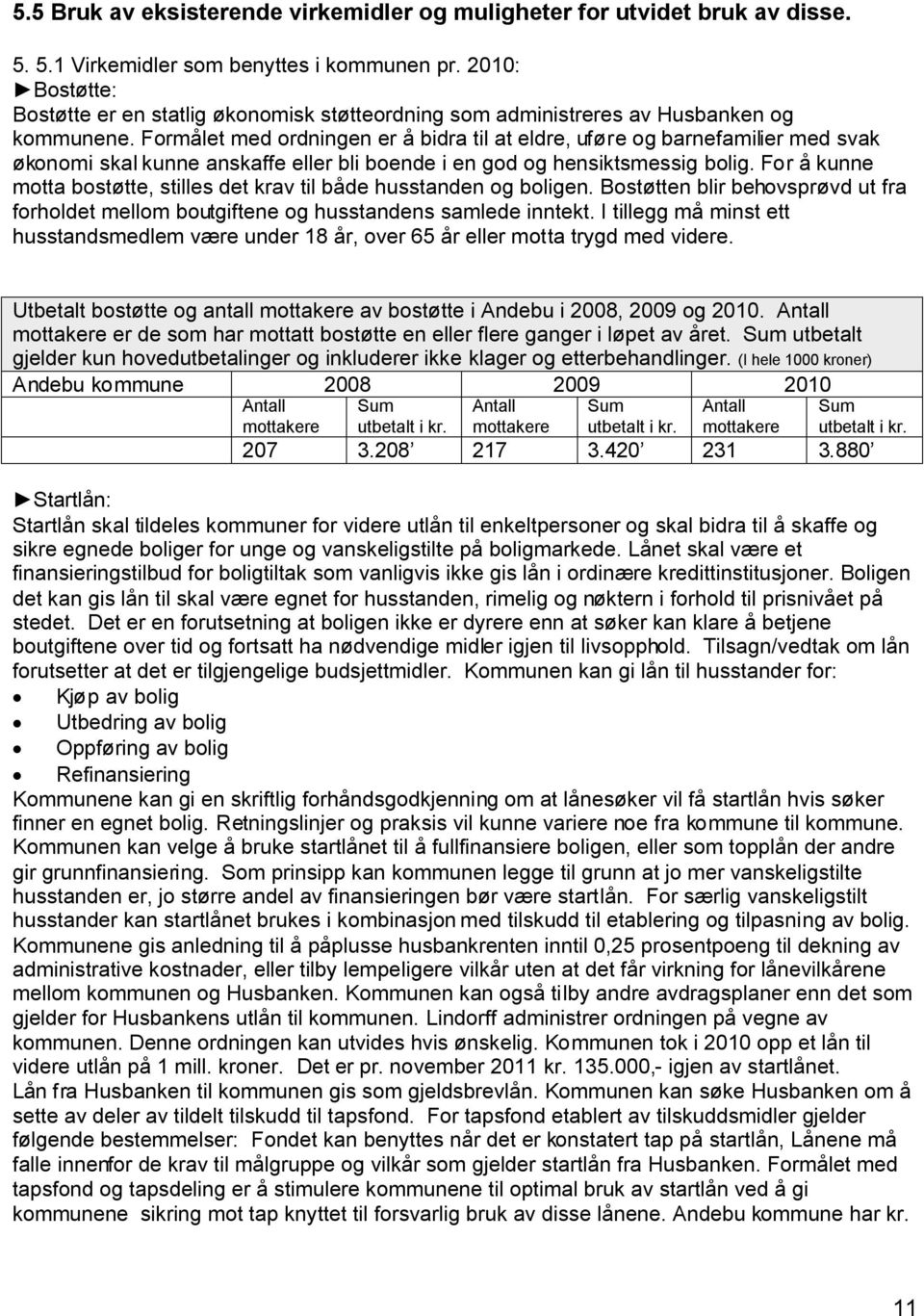 Formålet med ordningen er å bidra til at eldre, uføre og barnefamilier med svak økonomi skal kunne anskaffe eller bli boende i en god og hensiktsmessig bolig.