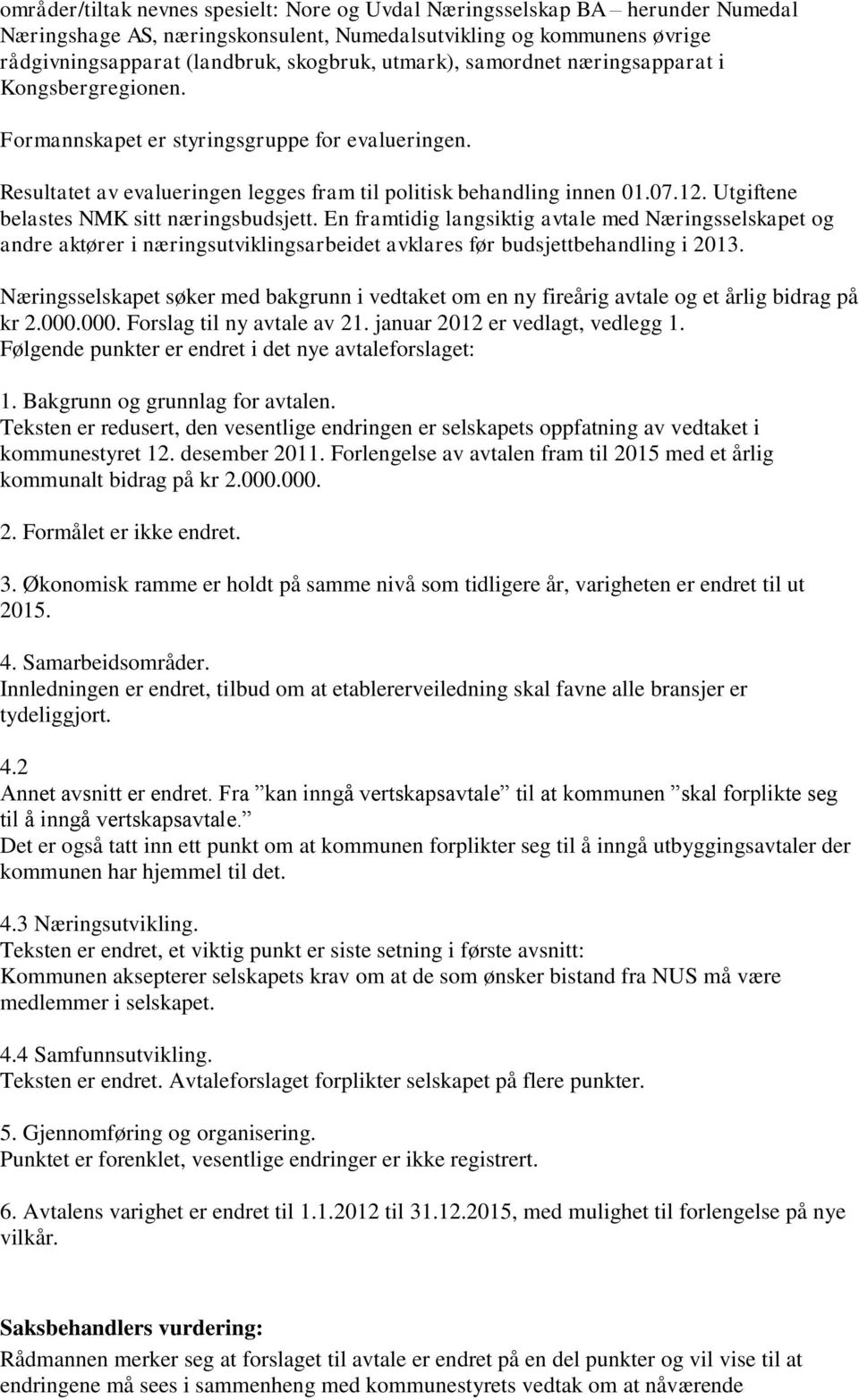 Utgiftene belastes NMK sitt næringsbudsjett. En framtidig langsiktig avtale med Næringsselskapet og andre aktører i næringsutviklingsarbeidet avklares før budsjettbehandling i 2013.