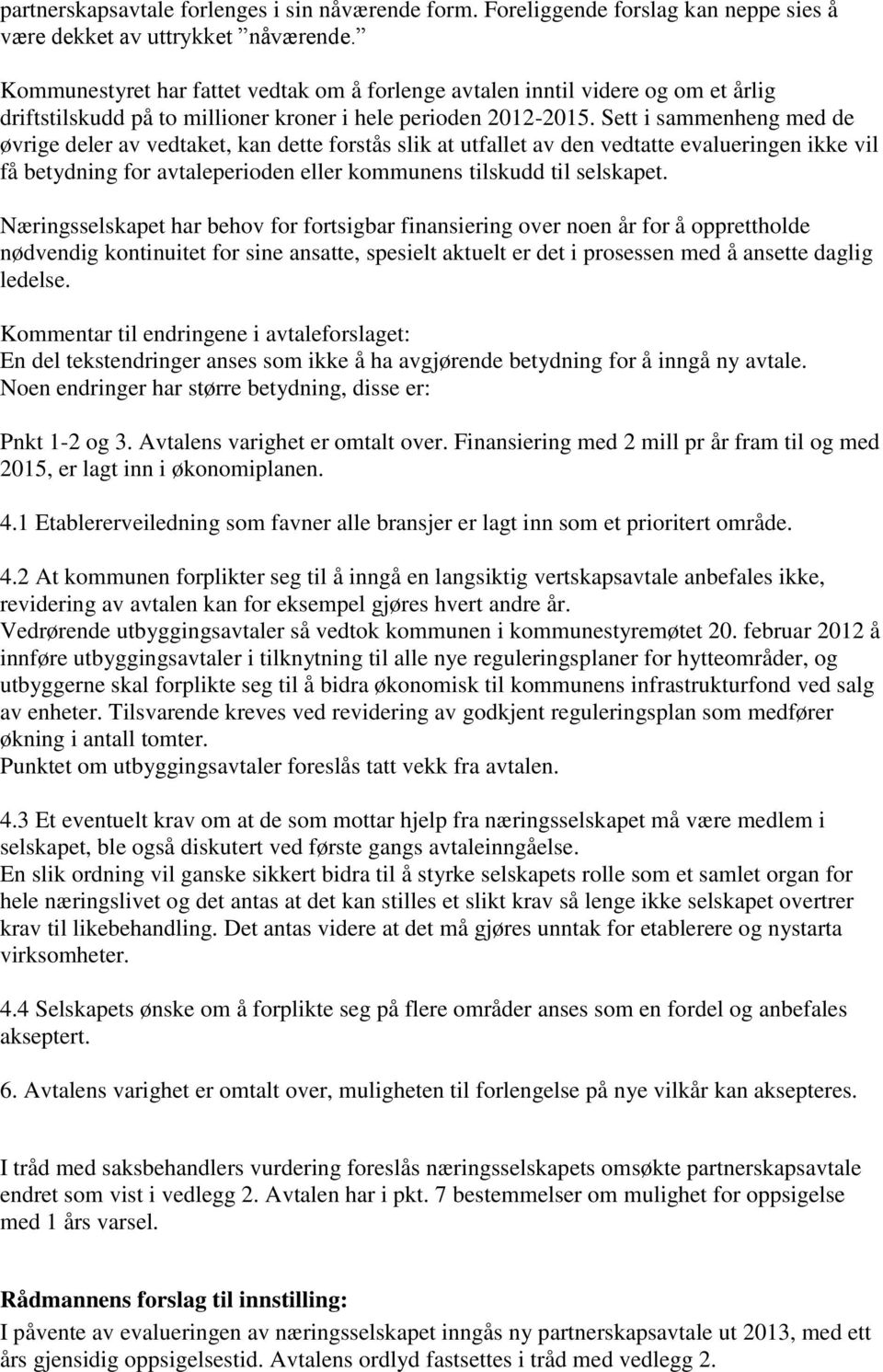 Sett i sammenheng med de øvrige deler av vedtaket, kan dette forstås slik at utfallet av den vedtatte evalueringen ikke vil få betydning for avtaleperioden eller kommunens tilskudd til selskapet.