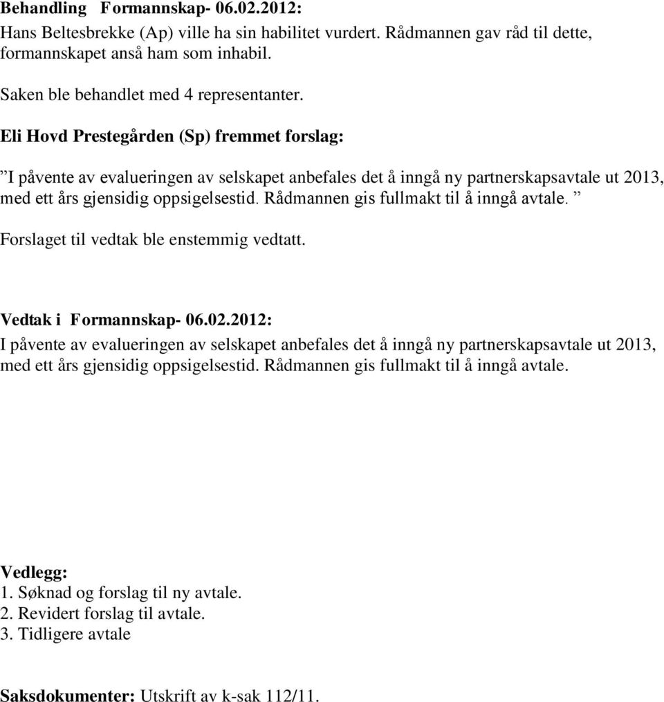 Rådmannen gis fullmakt til å inngå avtale. Forslaget til vedtak ble enstemmig vedtatt. Vedtak i Formannskap- 06.02.