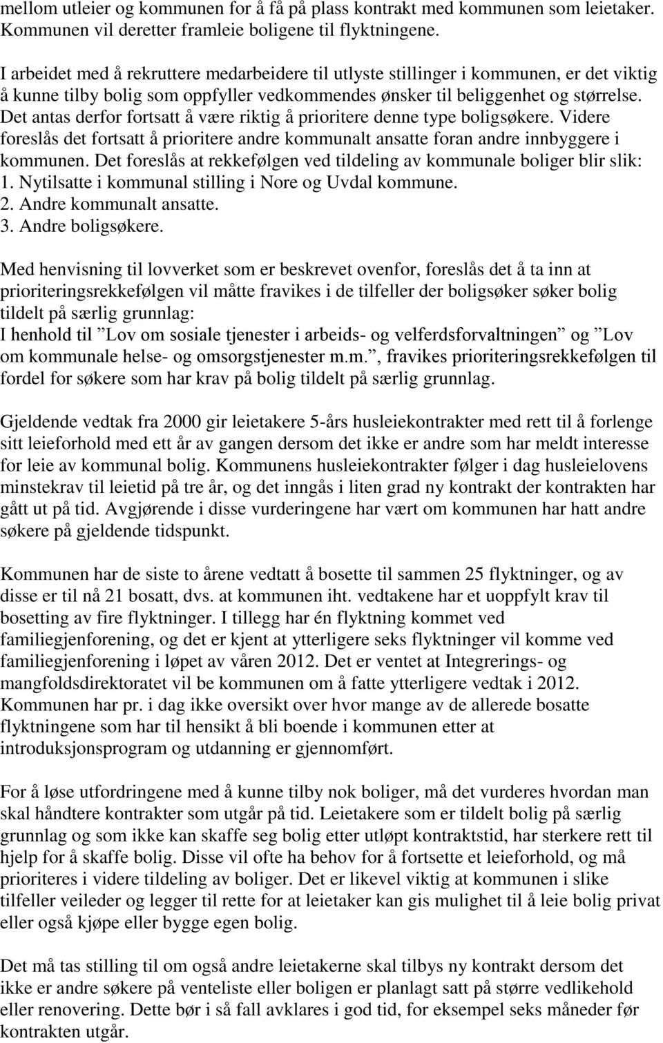 Det antas derfor fortsatt å være riktig å prioritere denne type boligsøkere. Videre foreslås det fortsatt å prioritere andre kommunalt ansatte foran andre innbyggere i kommunen.