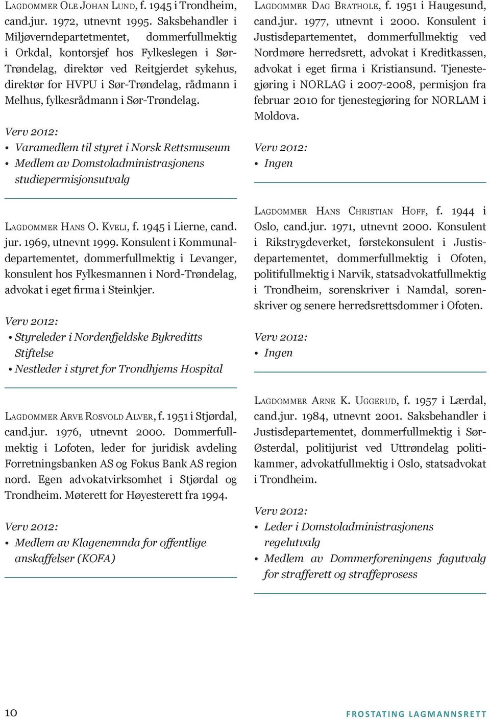 fylkesrådmann i Sør-Trøndelag. Verv 2012: Varamedlem til styret i Norsk Rettsmuseum Medlem av Domstoladministrasjonens studiepermisjonsutvalg Lagdommer Hans O. Kveli, f. 1945 i Lierne, cand. jur.