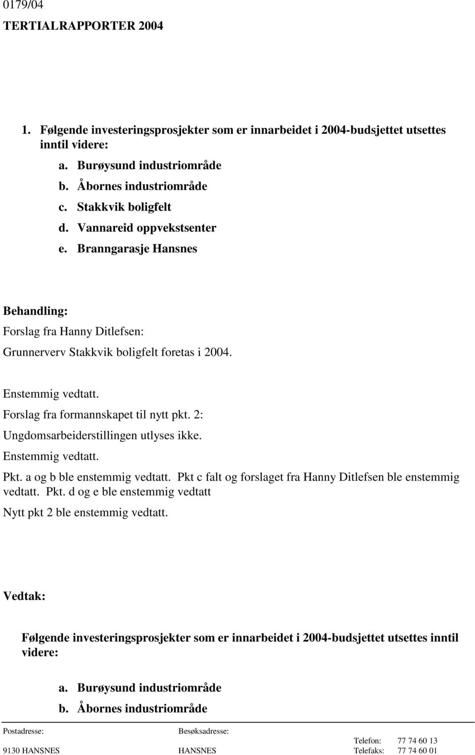 Forslag fra formannskapet til nytt pkt. 2: Ungdomsarbeiderstillingen utlyses ikke. Enstemmig vedtatt. Pkt. a og b ble enstemmig vedtatt.