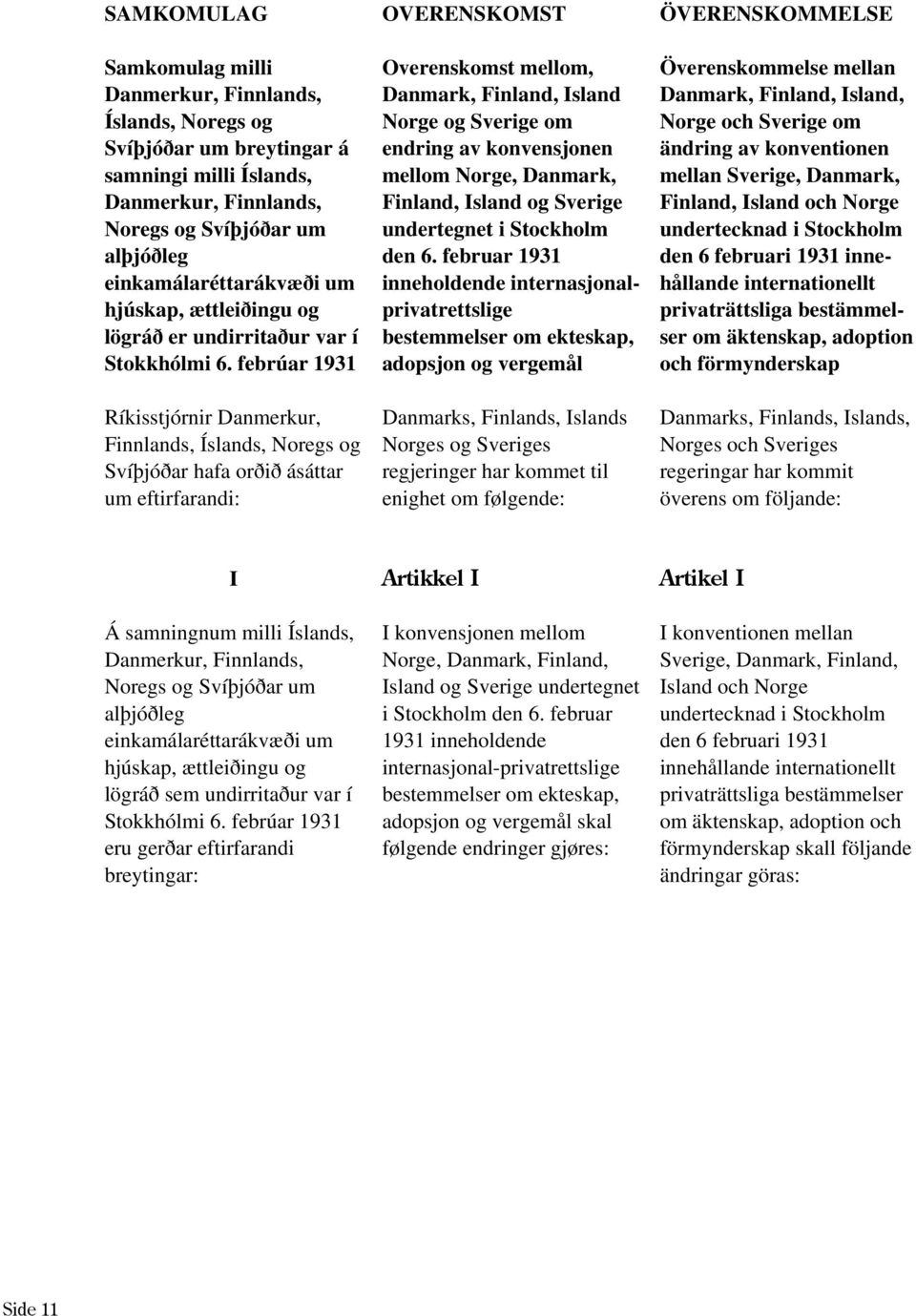 febrúar 1931 Ríkisstjórnir Danmerkur, Finnlands, Íslands, Noregs og Svíþjóðar hafa orðið ásáttar um eftirfarandi: OVERENSKOMST Overenskomst mellom, Danmark, Finland, Island Norge og Sverige om