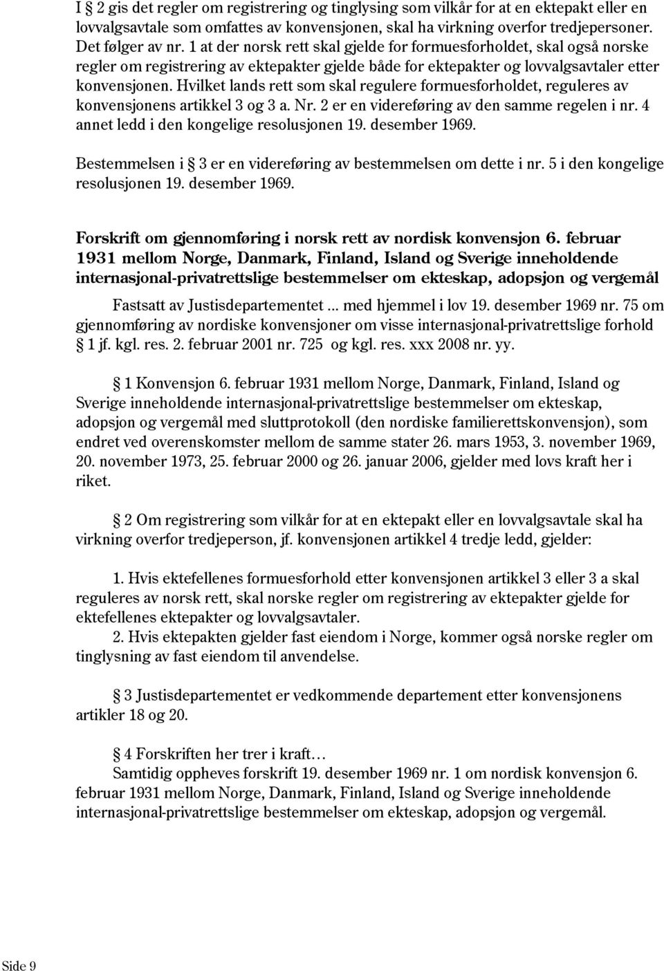 Hvilket lands rett som skal regulere formuesforholdet, reguleres av konvensjonens artikkel 3 og 3 a. Nr. 2 er en videreføring av den samme regelen i nr. 4 annet ledd i den kongelige resolusjonen 19.