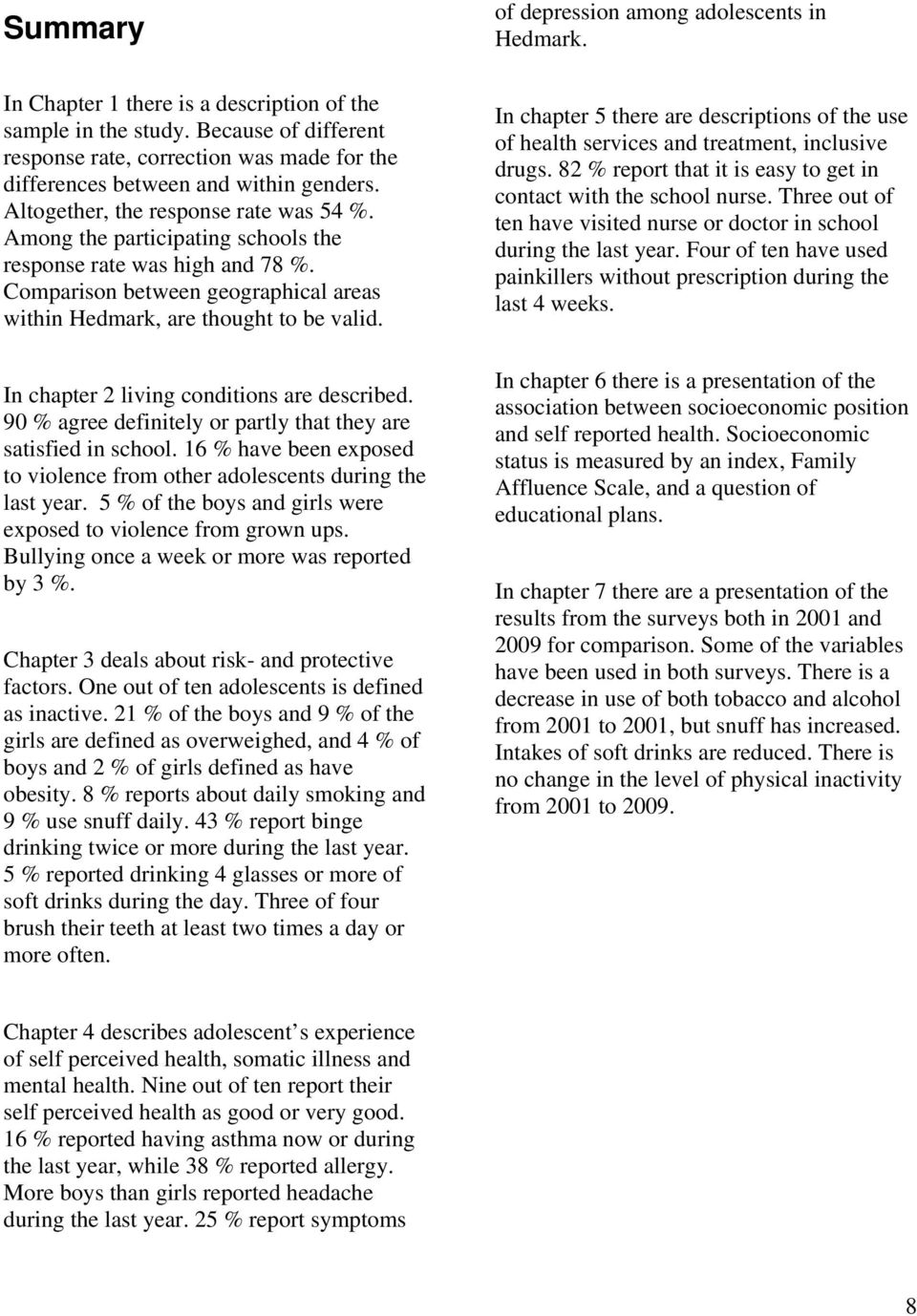In chapter 2 living conditions are described. 90 % agree definitely or partly that they are satisfied in school. 16 % have been exposed to violence from other adolescents during the last year.