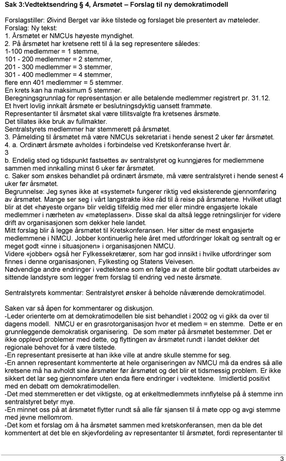 På årsmøtet har kretsene rett til å la seg representere således: 1-100 medlemmer = 1 stemme, 101-200 medlemmer = 2 stemmer, 201-300 medlemmer = 3 stemmer, 301-400 medlemmer = 4 stemmer, flere enn 401